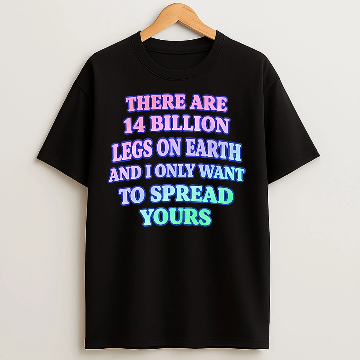 Classic There Are 14 Billion Legs On Earth And I Only Want To Spread Yours T Shirts
