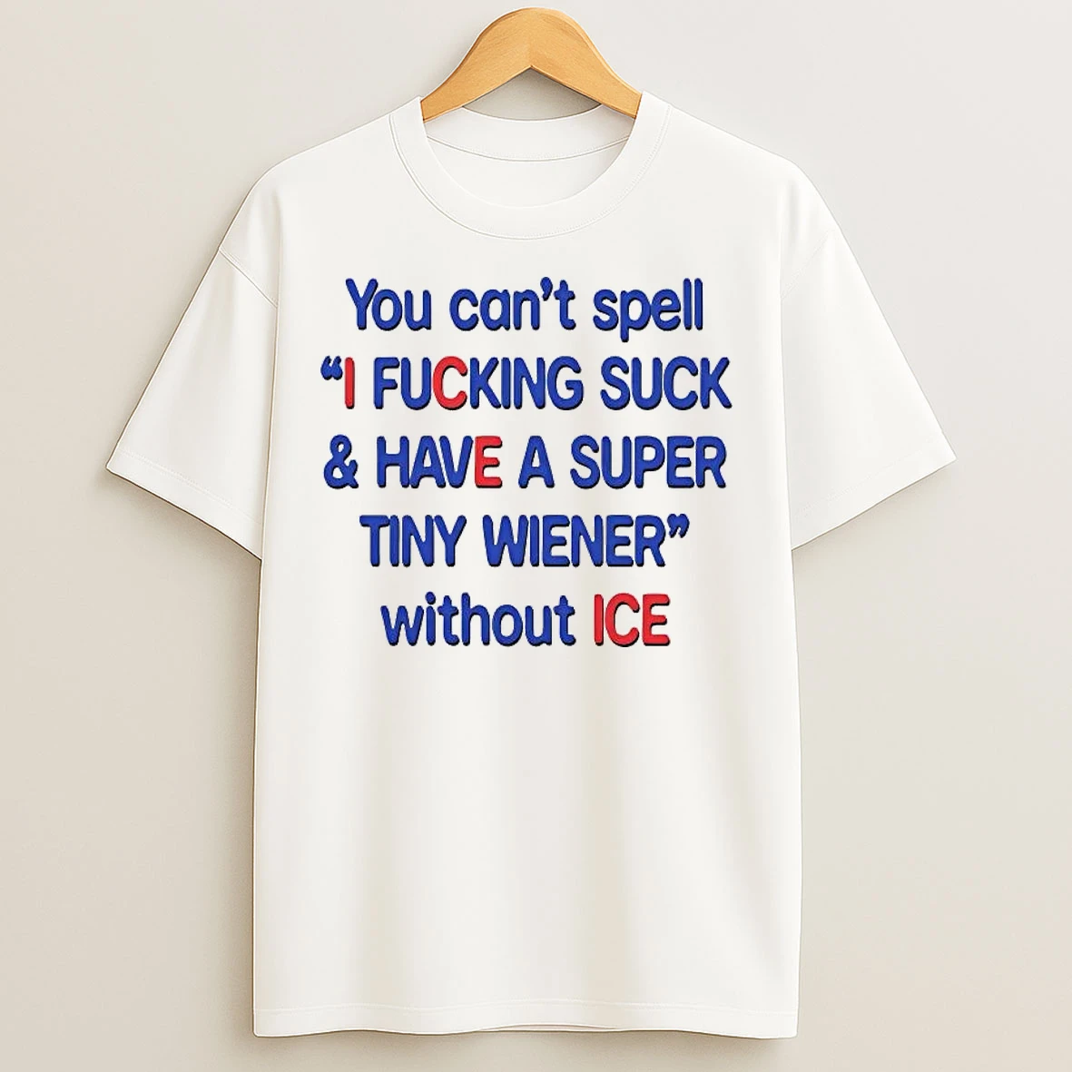 Classic You Cant Spell I Fucking Suck And Have A Super Tiny Wiener Without Ice T Shirts