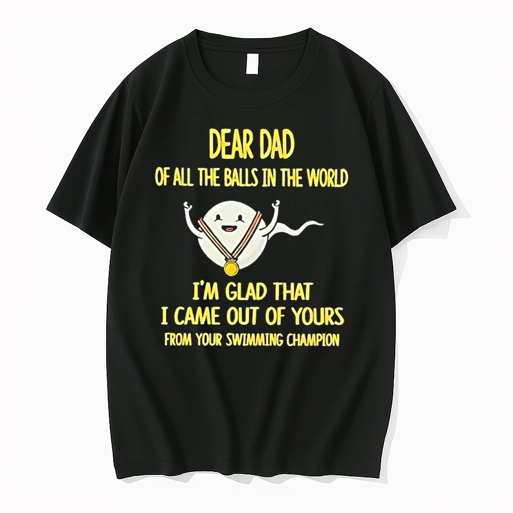 Dear Dad Of The Balls In The World Im Glad That I Came Out Of Yours From Your Swimming Champions Shirts