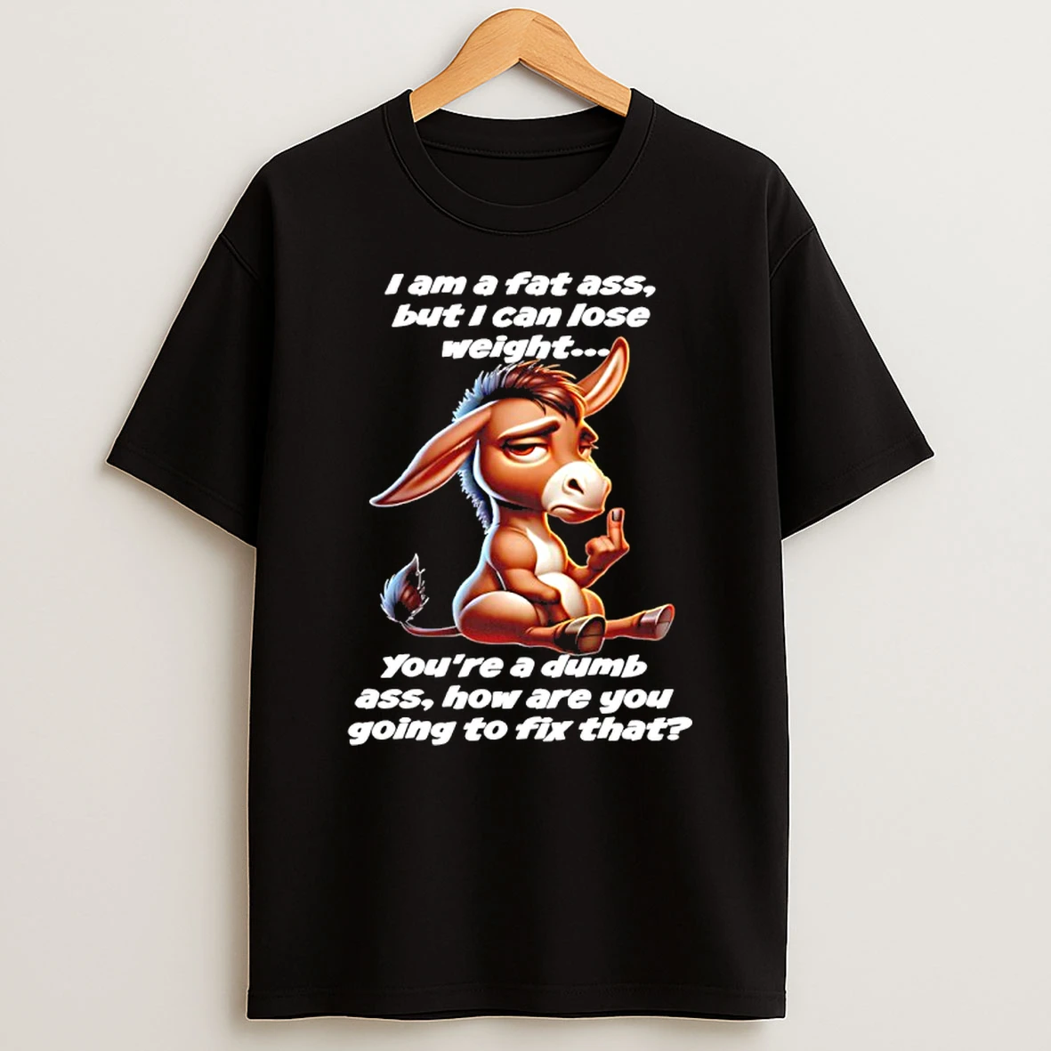 Donkey I Am A Fat Ass But I Can Lose Weight Youre A Dumb Ass How Are You Going To Fix That Shirts