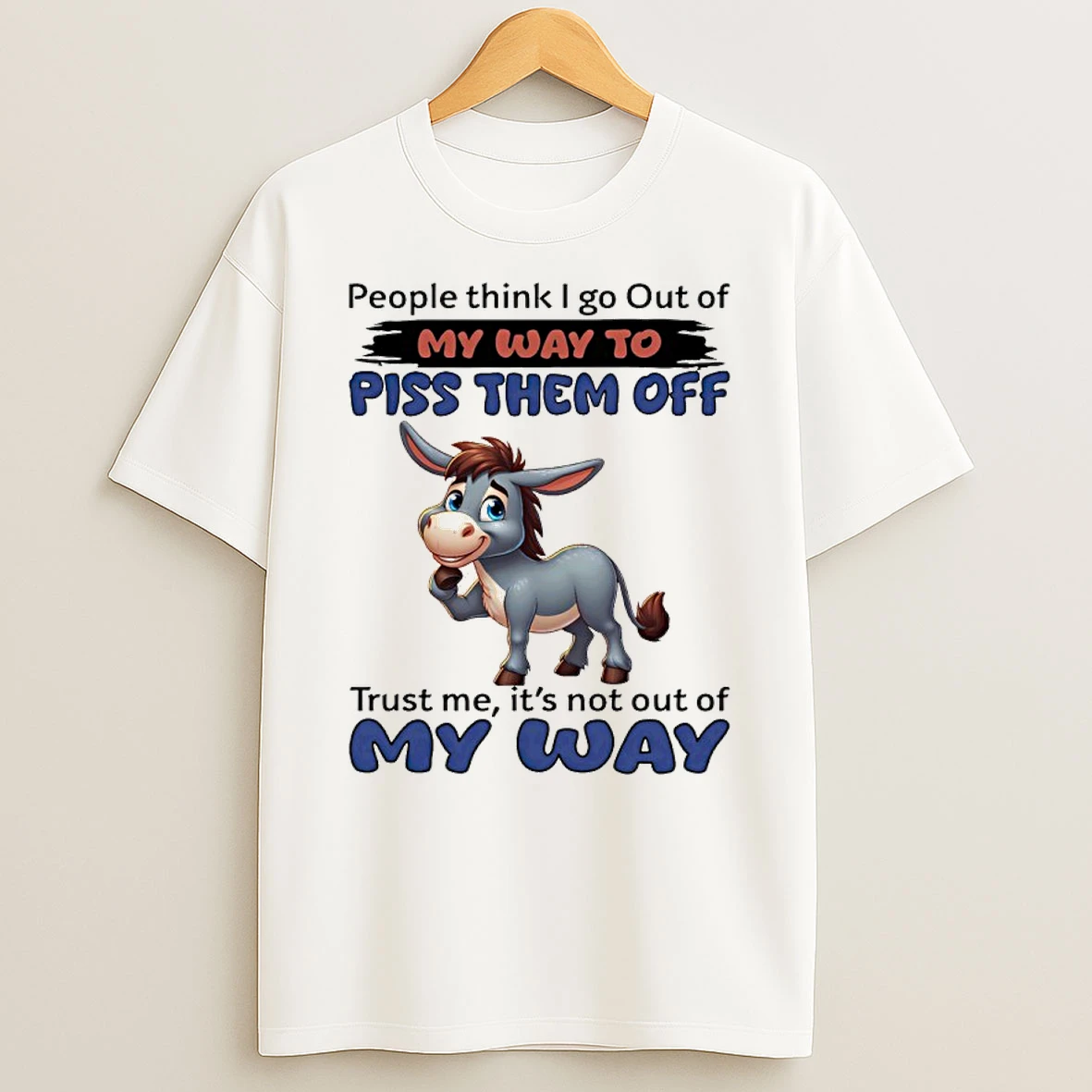 Donkey People Think I Go Out Of My Way To Piss Them Off Trust Me Its Not Out Of My Way Shirts