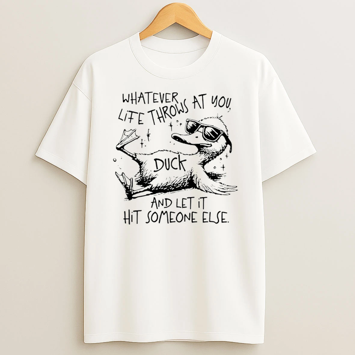 Duck Whatever Life Throws At You And Let It Hit Someone Else Shirts