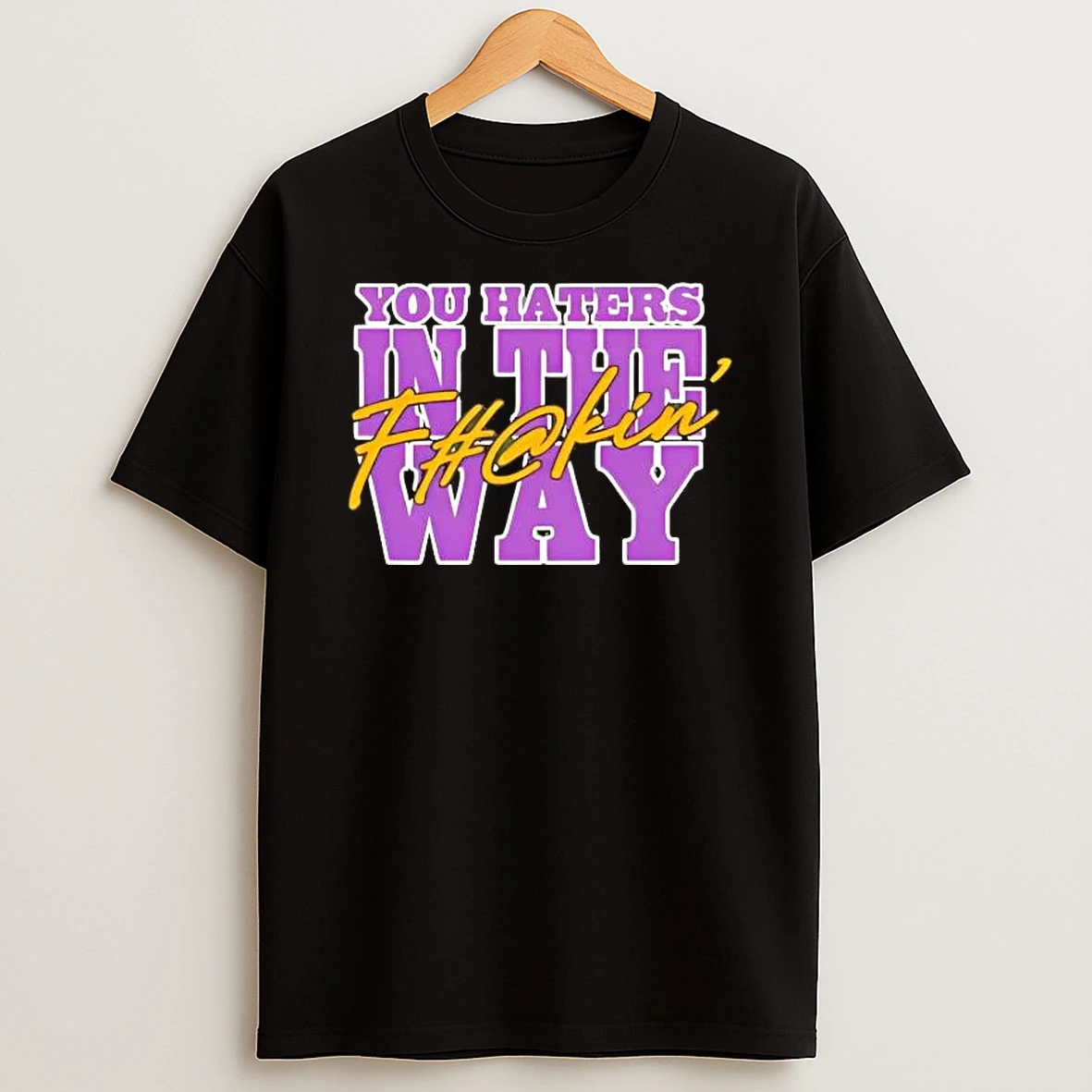 Fuckin You Haters In The Way Shirts