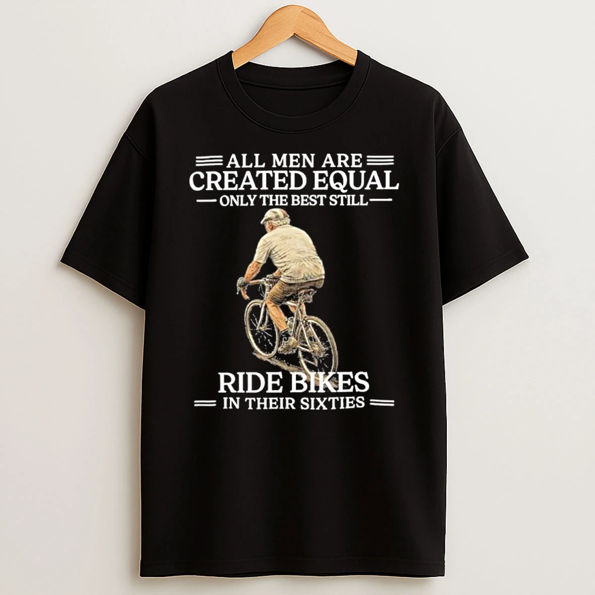 Grandpa All Men Are Created Equal Only The Best Still Ride Bikes In Their Sixties Shirts