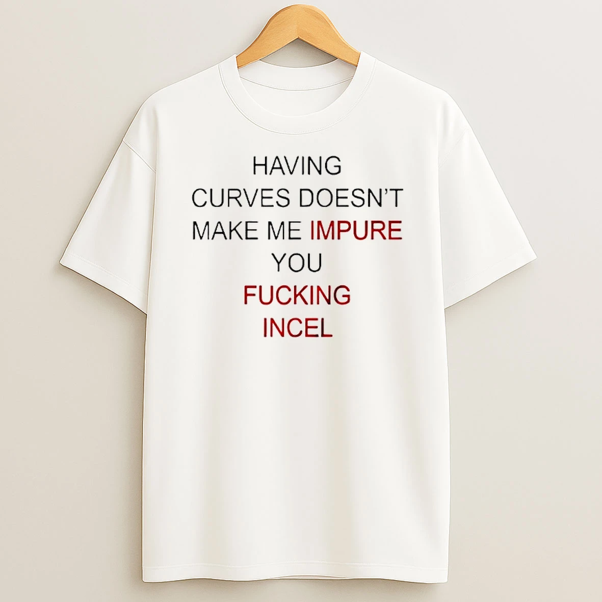 Having Curves Doesnt Make Me Impure You Fucking Incel Shirts