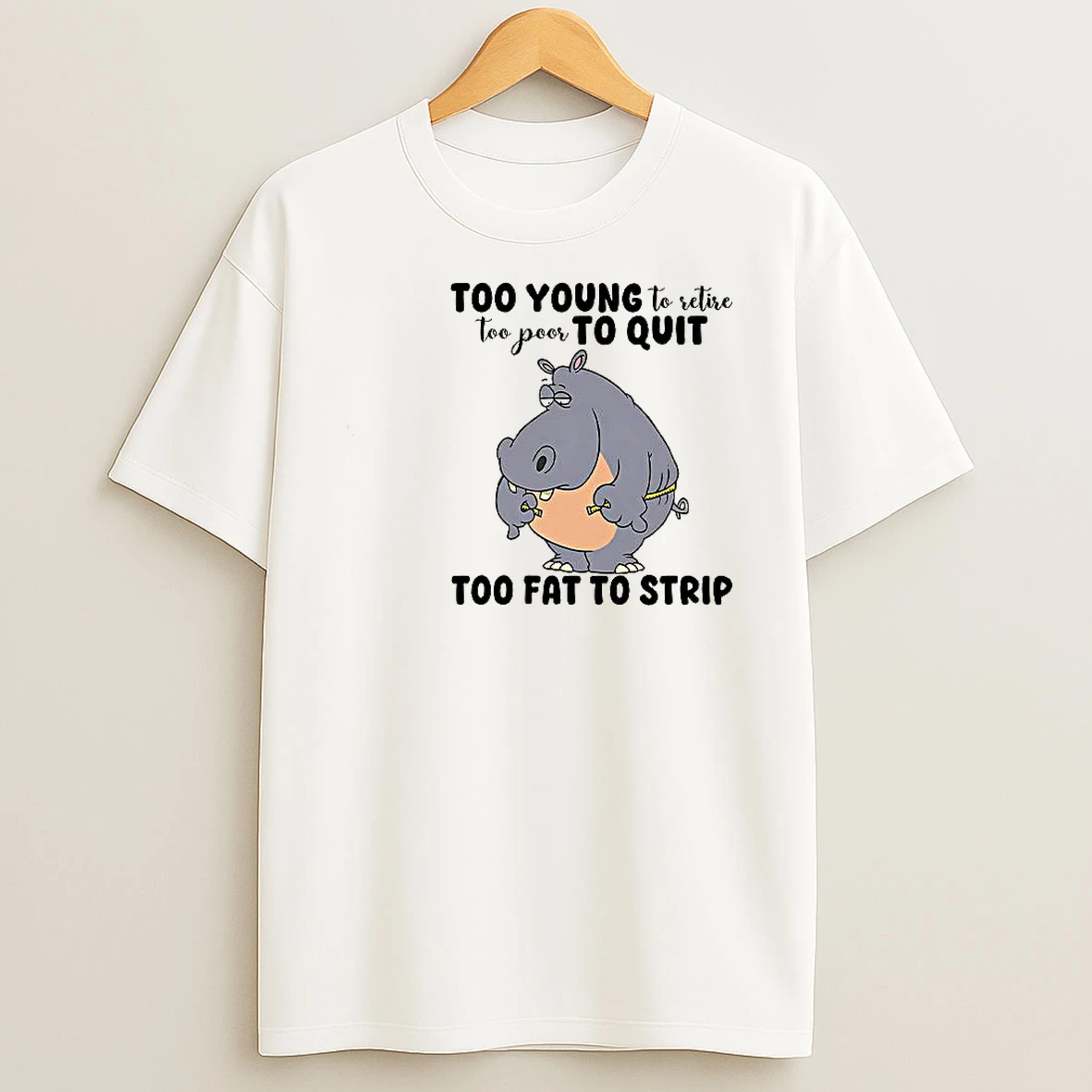 Hippo Too Young To Retire Too Poor To Quit Too Fat To Strip Woman Shirts