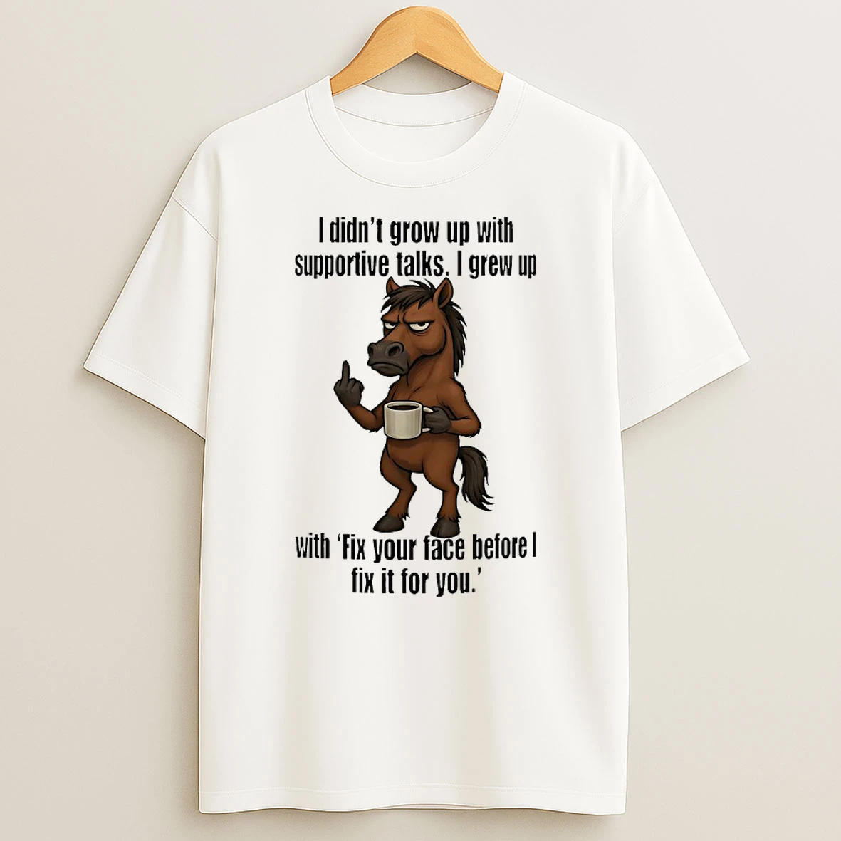 Horse I Didnt Grow Up With Supportive Talks I Grew Up With Fix Your Face Shirts