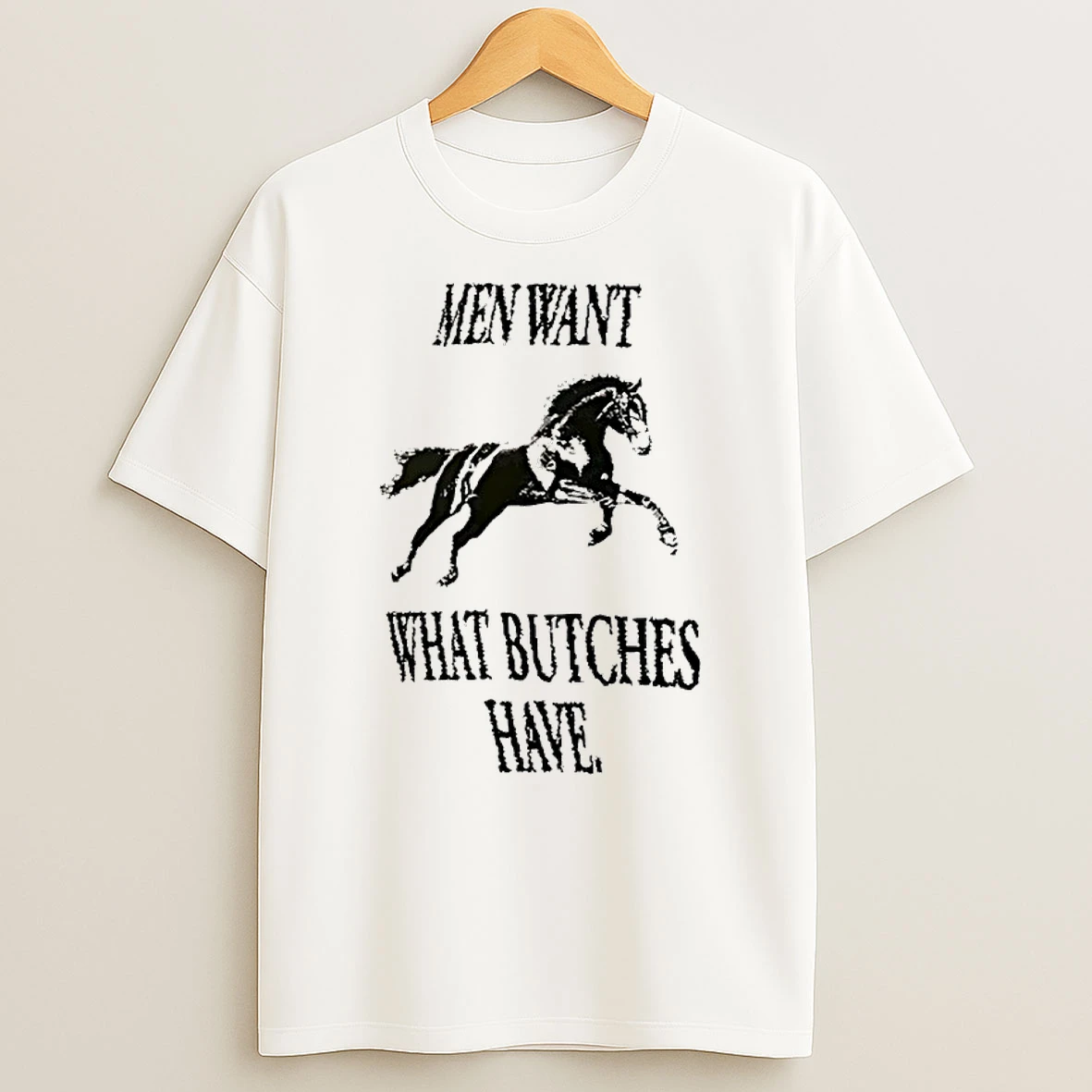 Horse Men Want What Bitches Have Shirts