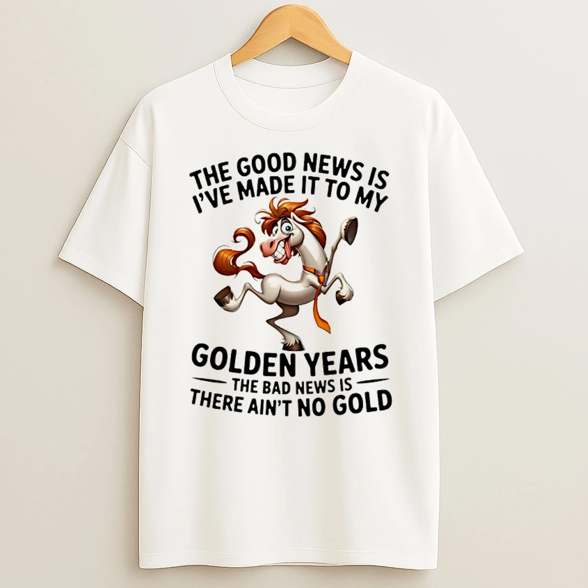 Horse The Good News Is Ive Made It To My Golden Years The Bad News Is There Aint No Gold Shirts
