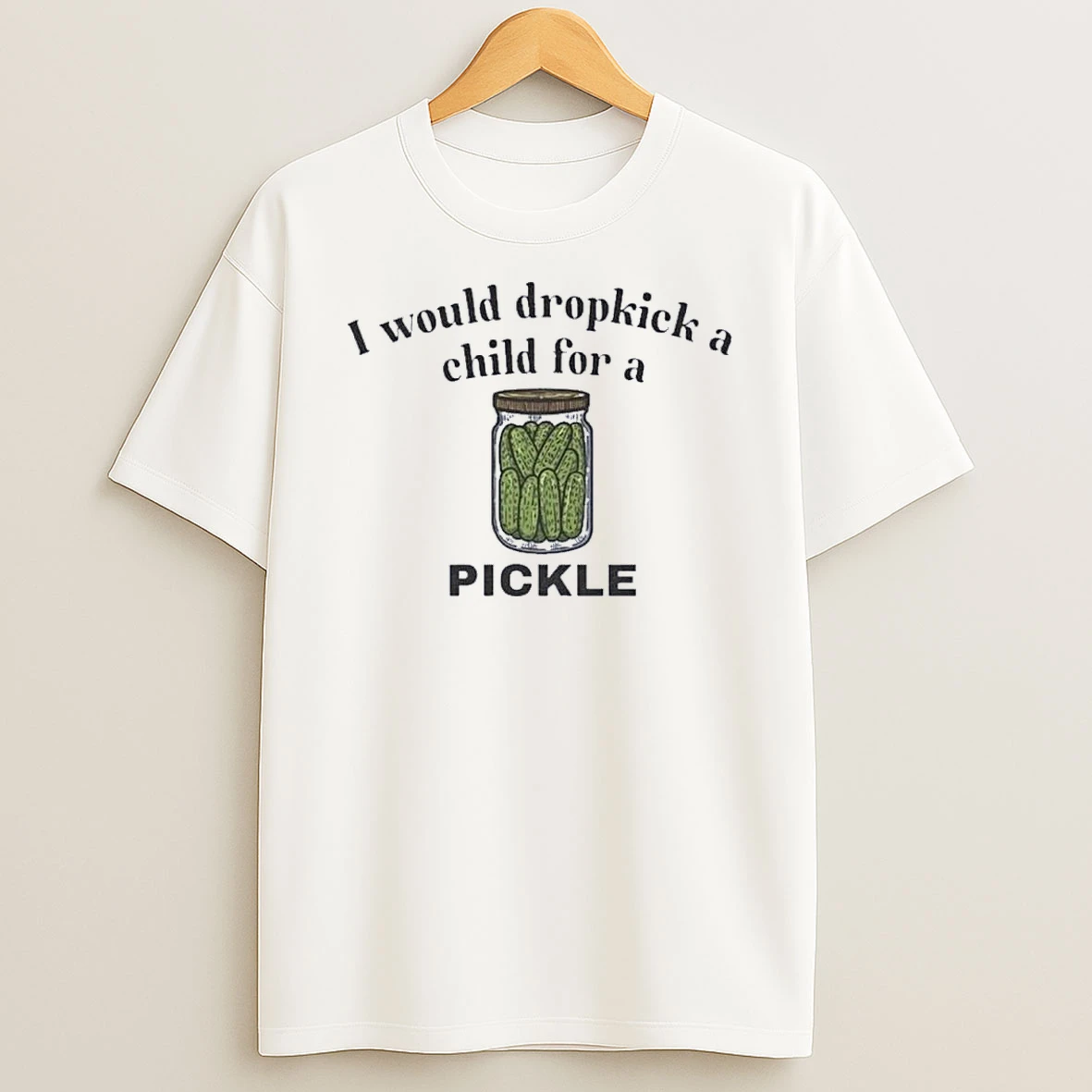 I Would Dropkick A Child For A Pickle Shirts