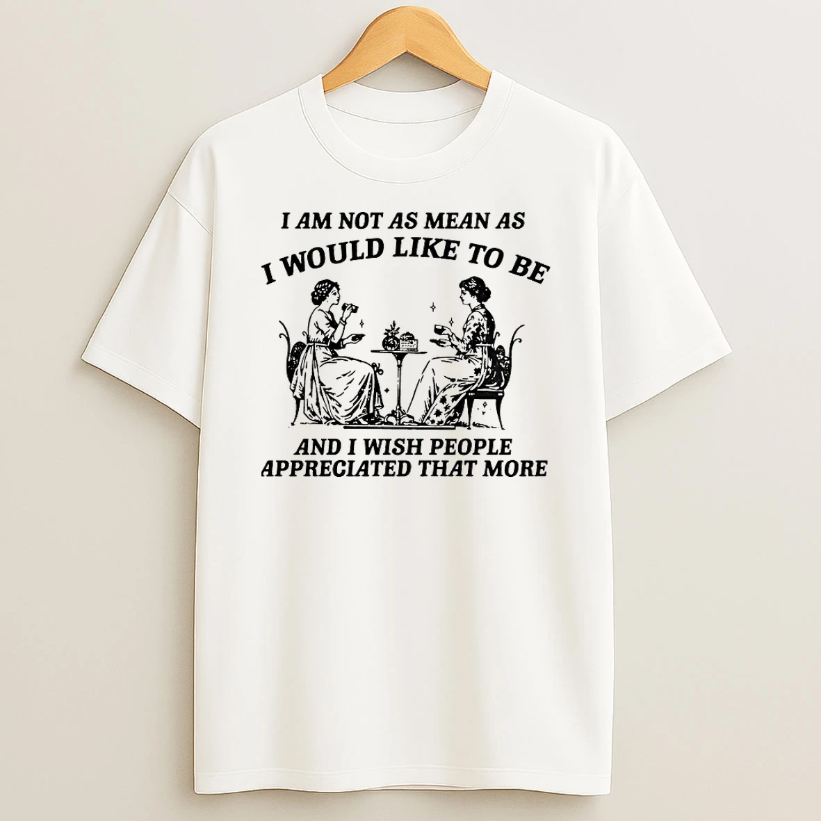 I Am Not As Mean As I Would Like To Be And I Wish People Appreciated That More Shirts