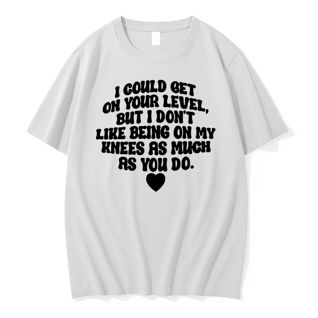 I Could Get On Your Level But I Dont Like Being On My Knees As Much As You Do Shirts