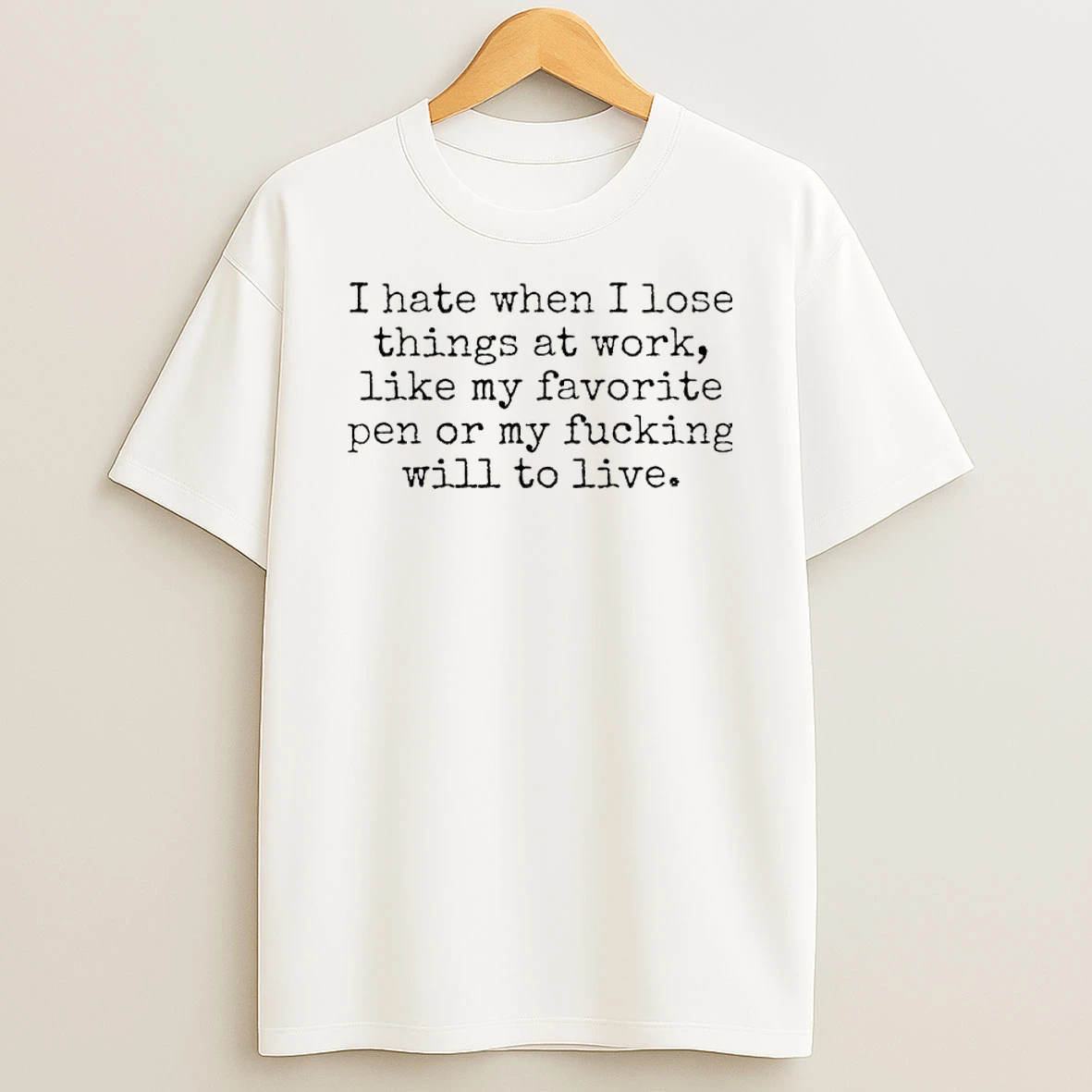 I Hate When I Lose Things At Work Like My Favorite Pen Or My Fucking Will To Live Shirts