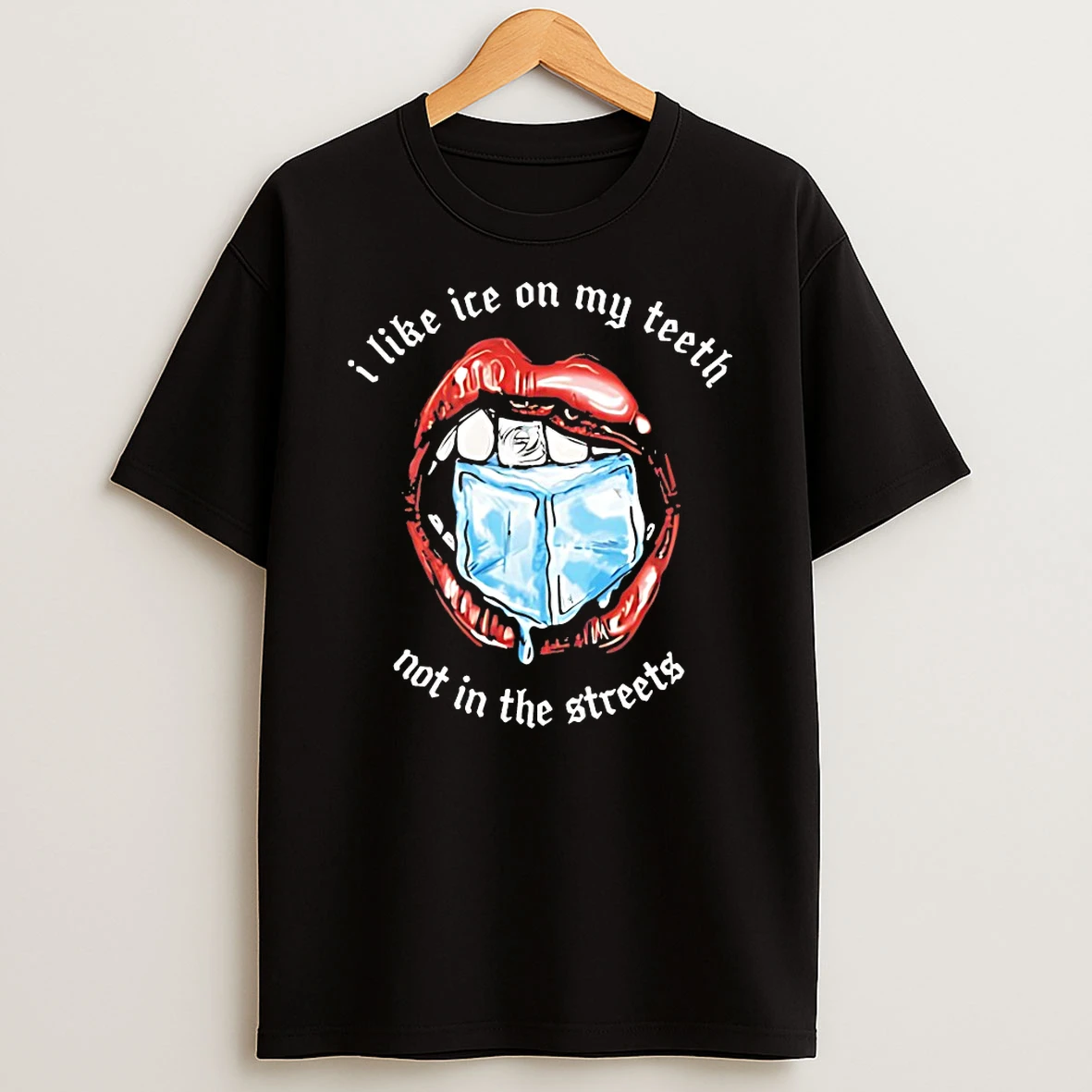 I Like Ice On My Teeth Not In The Streets Shirts