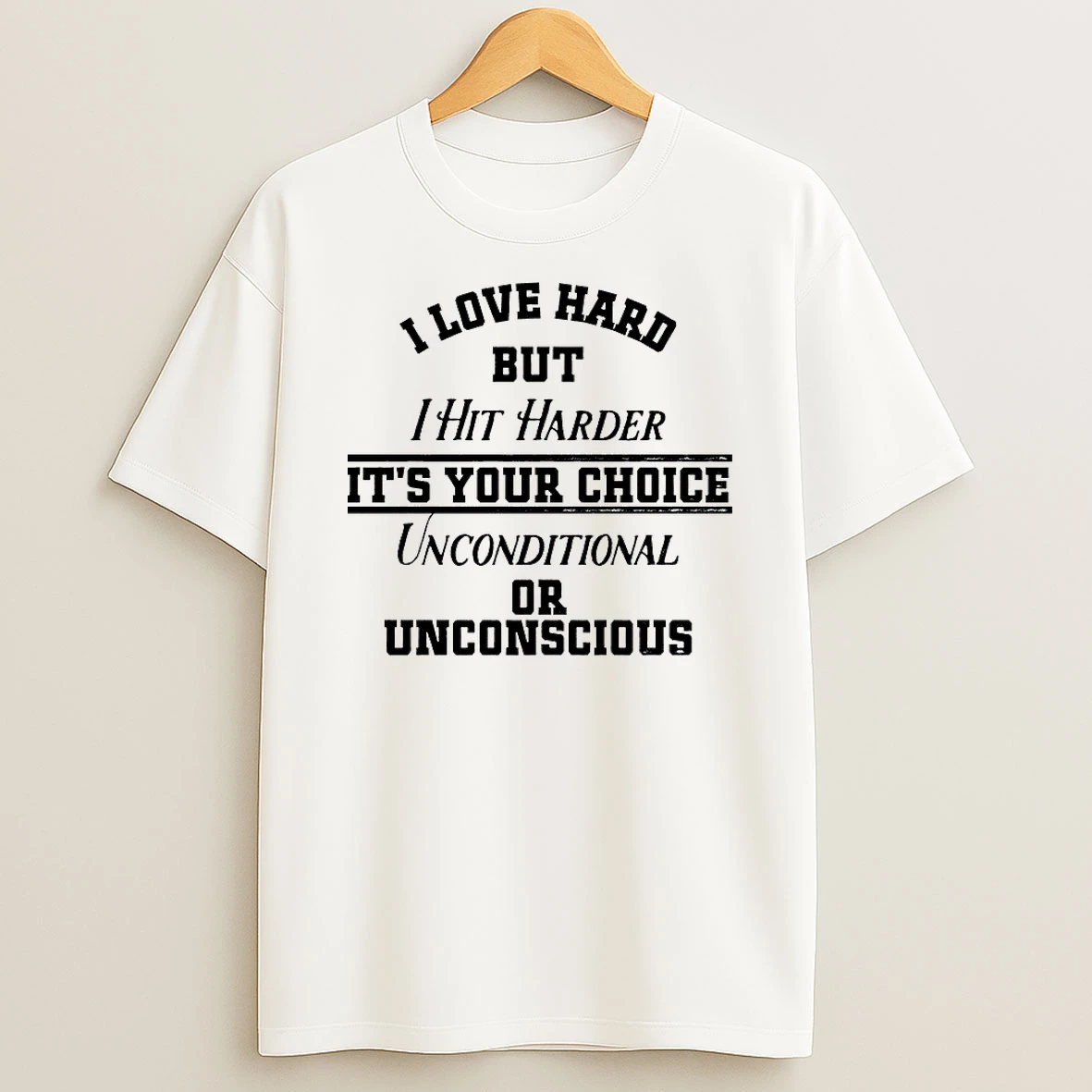 I Love Hard But Ihit Harder Its Your Choice Unconditional Or Unconscious Shirts
