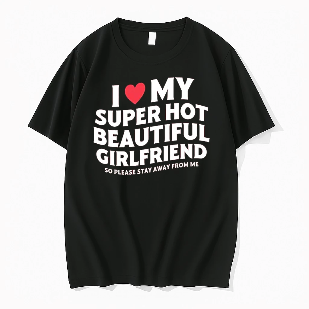 I Love My Super Hot Beautiful Girlfriend So Please Stay Away From Me Shirts