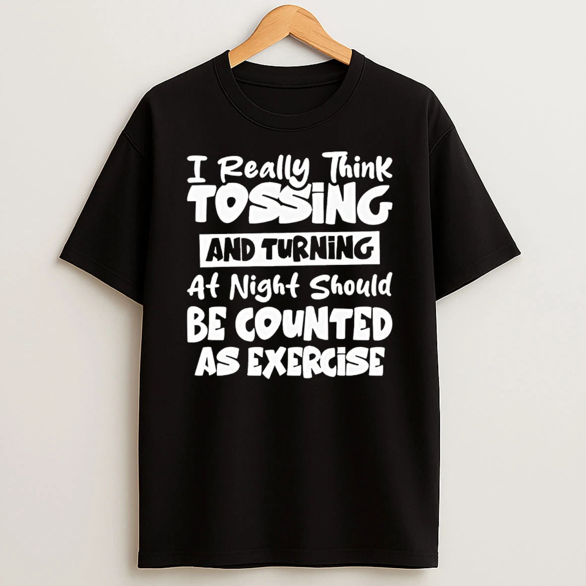 I Really Think Tossing And Turning At Night Should Be Counted As Exercise Shirts