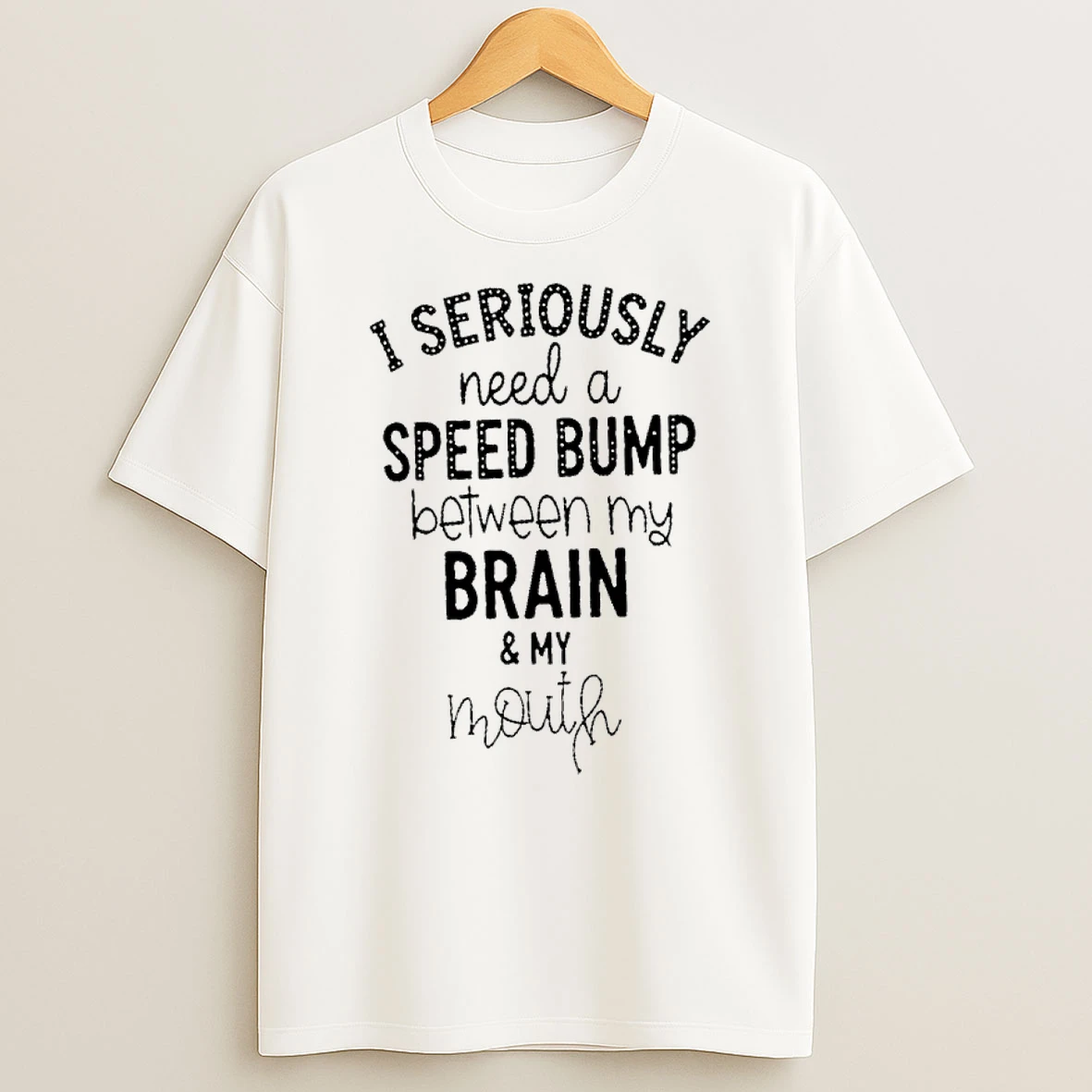 I Seriously Need A Speed Bump Between My Brain And My Mouth Shirts