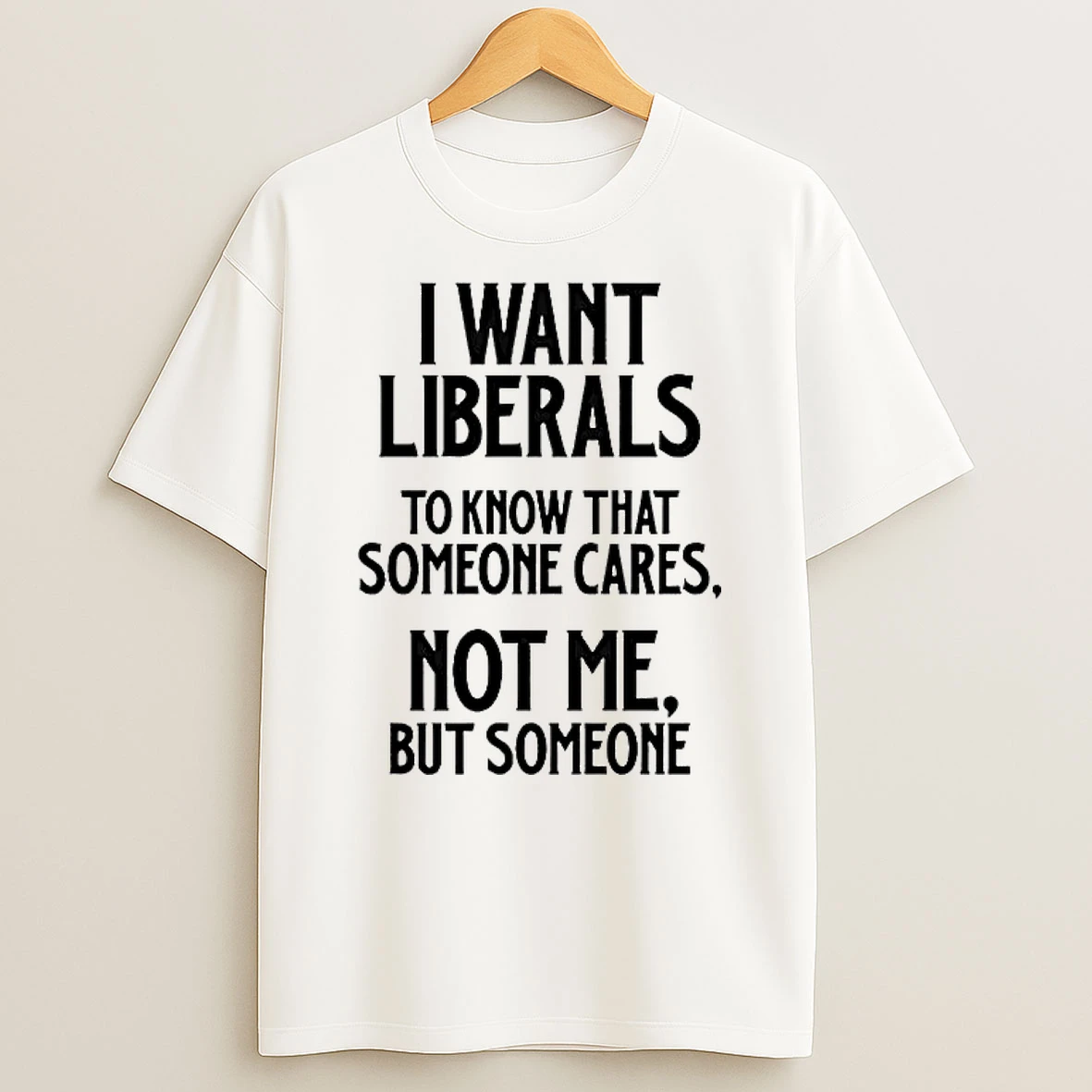 I Want Liberals To Know That Someone Cares Not Me But Someone Shirts