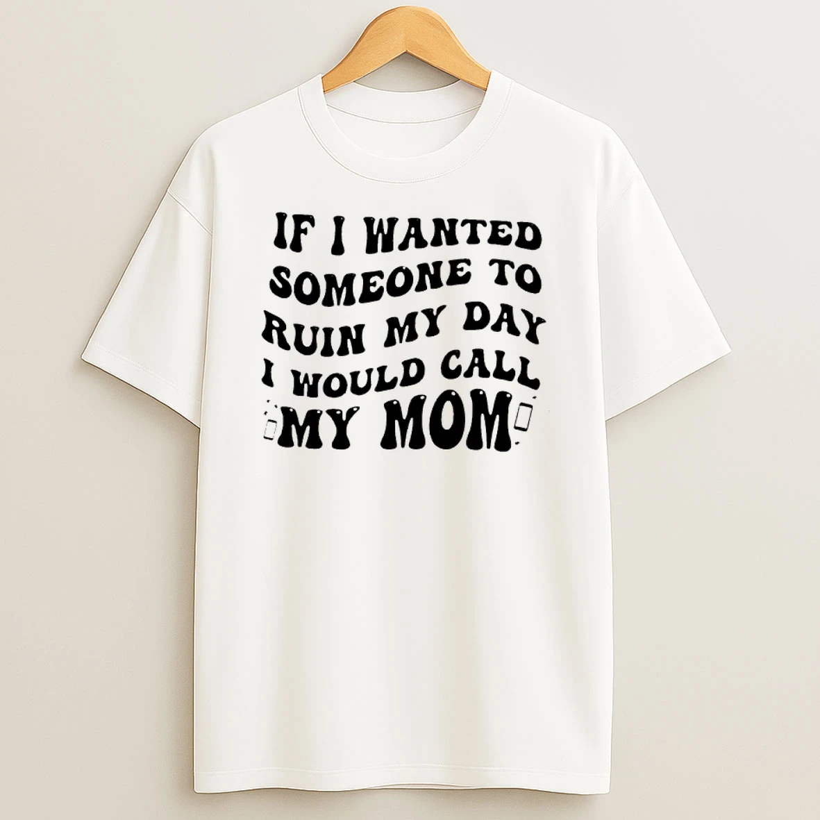 If I Wanted Someone To Ruin My Day I Would Call My Mom Shirts