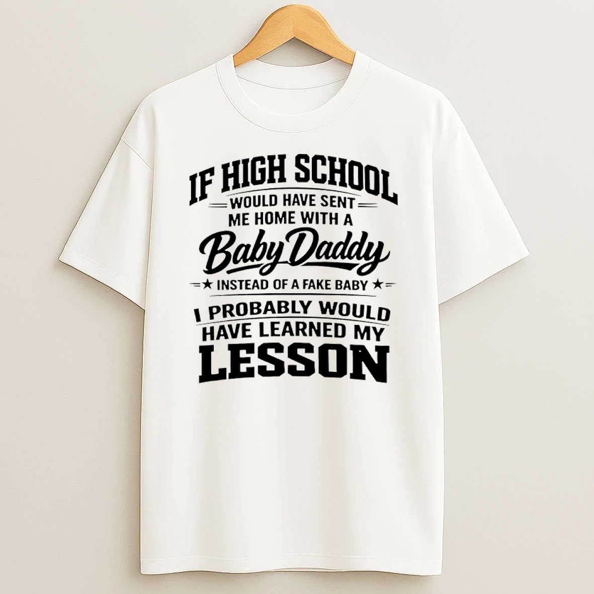 If High School Would Have Sent Me Home With A Baby Daddy Instead Of A Fake Baby I Probably Would Have Learned My Lesson Shirts