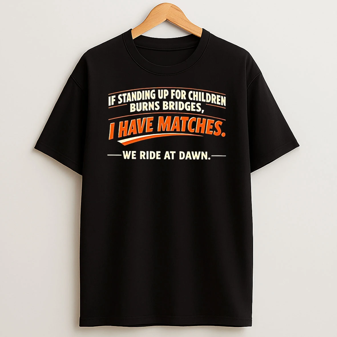 If Standing Up For Children Burns Bridges I Have Matches We Ride At Dawn Shirts