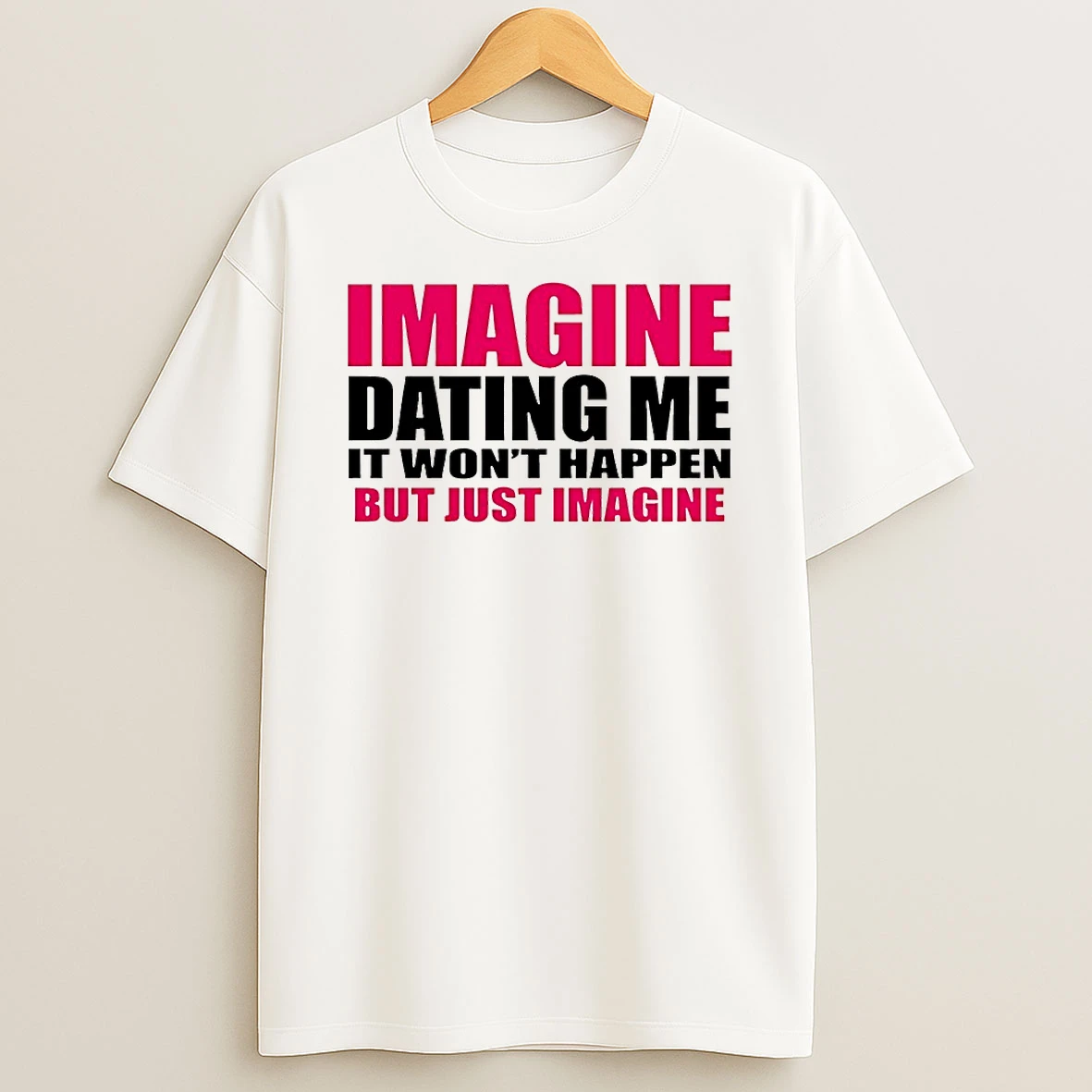 Imagine Dating Me It Wont Happen But Just Imagine Shirts