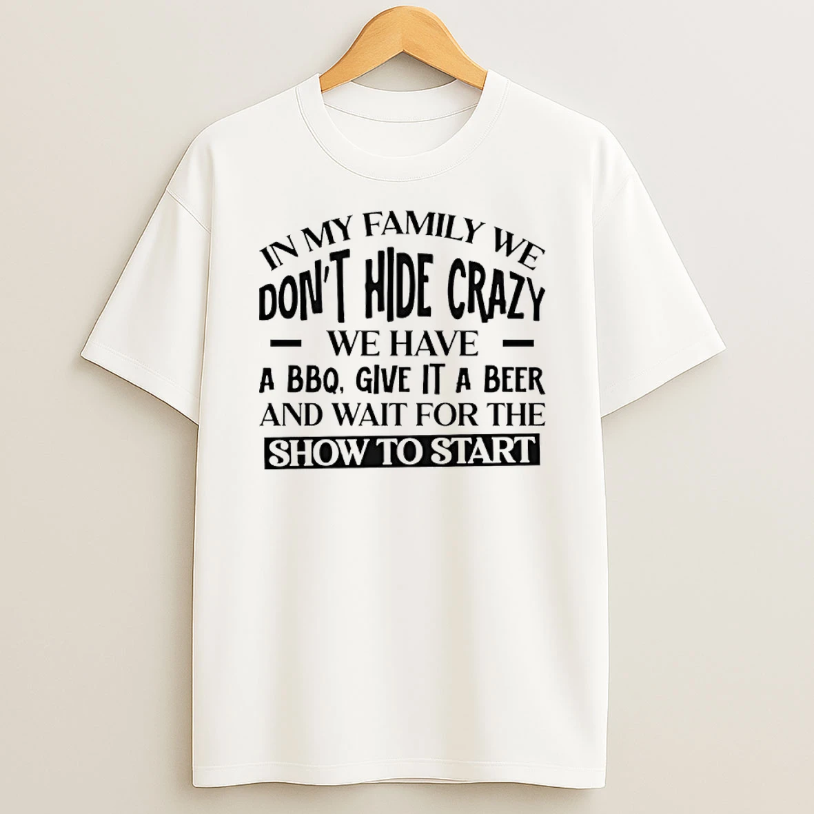 In My Family We Dont Hide Crazy We Have A Bbq Give It A Beer And Wait For The Show To Start Shirts