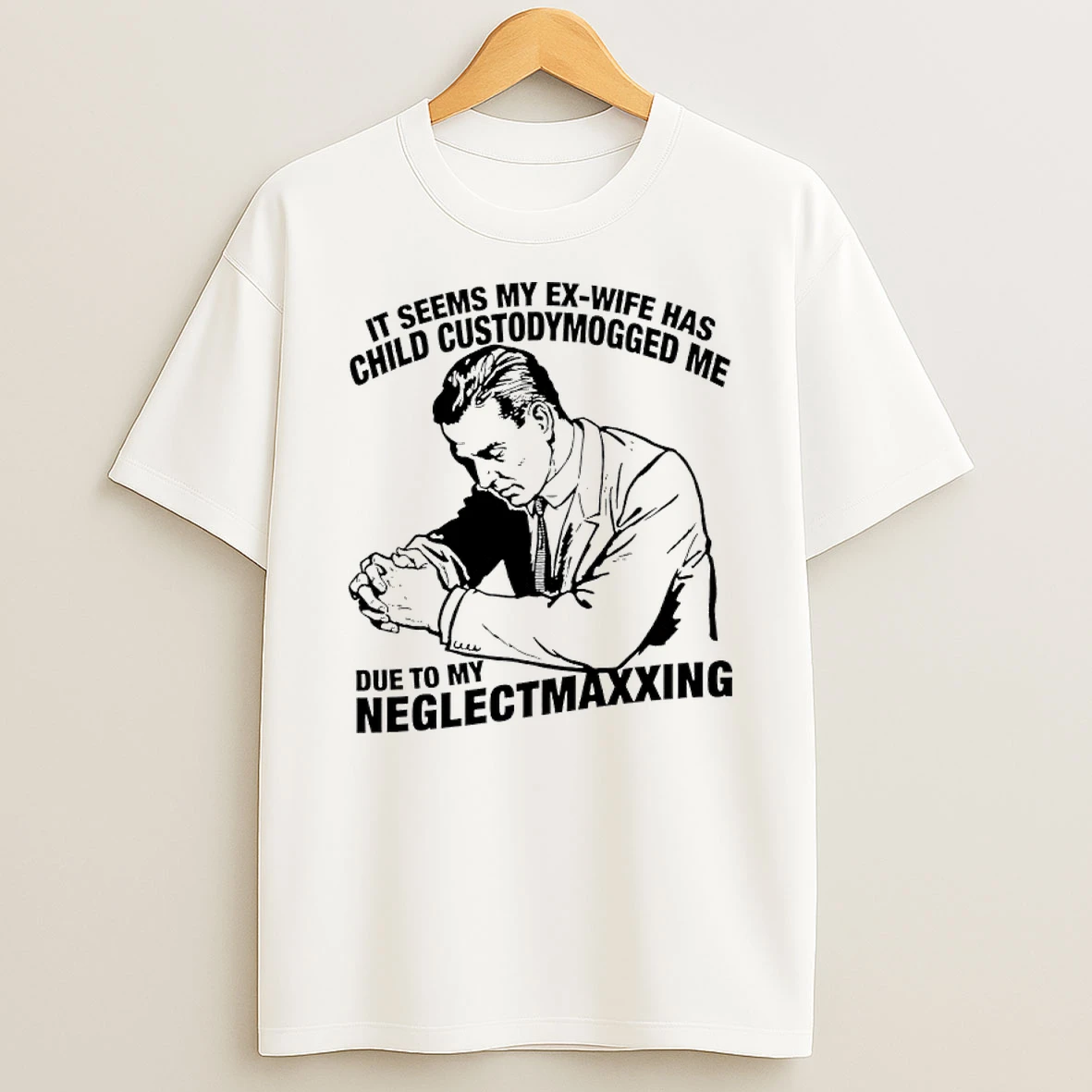 It Seems My Ex Wife Has Child Custodymogged Me Due To My Neglectmaxxing Shirts