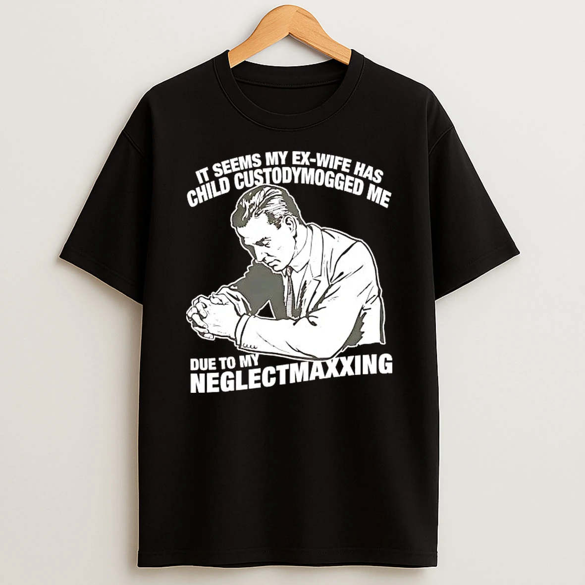 It Seems My Exwife Has Child Custodymogged Me Due To My Neglectmaxxing Shirts