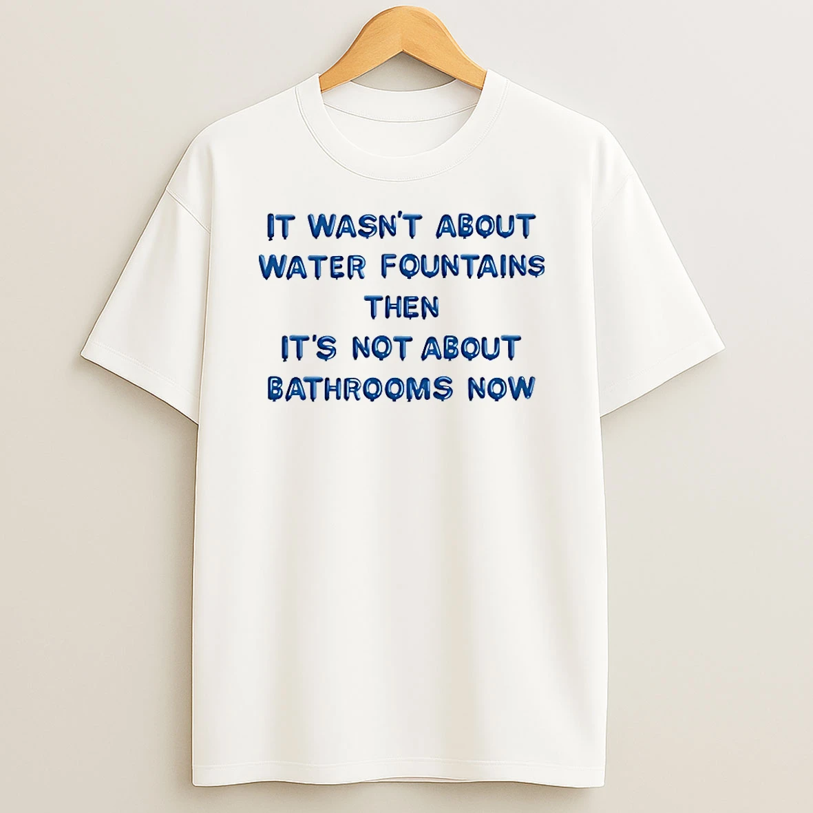 It Wasnt About Water Fountains Then Its Not About Bathrooms Now Shirts