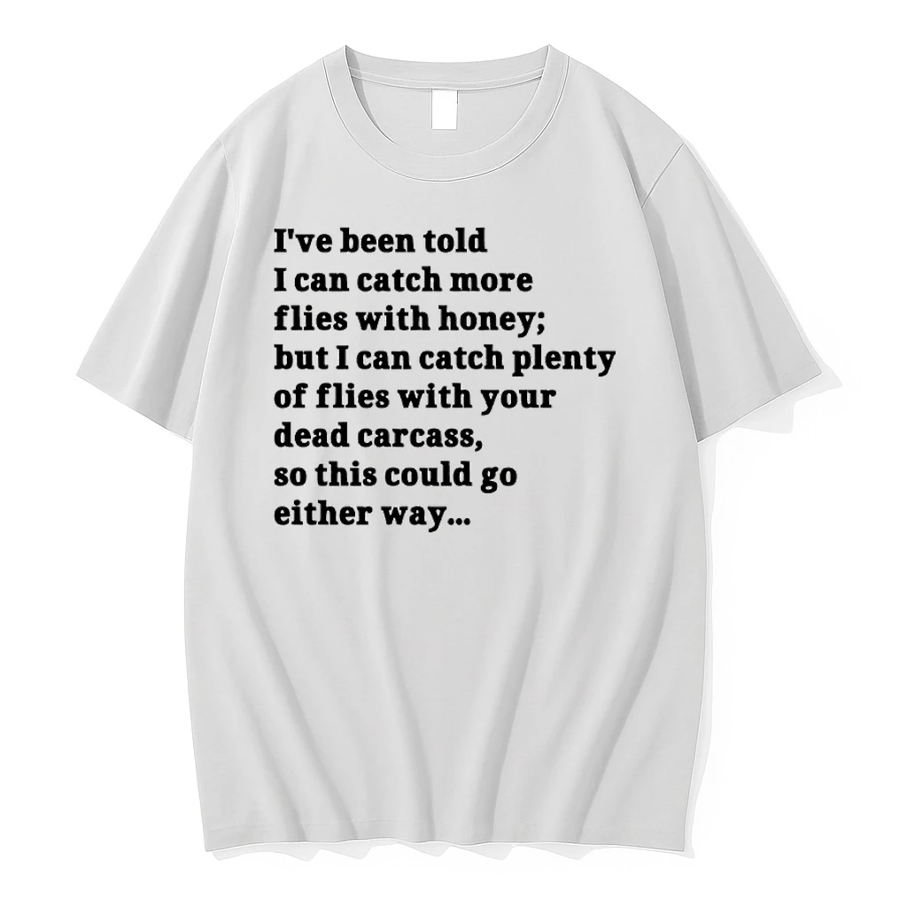 Ive Been Told I Can Catch More Flies With Honey But I Can Catch Plenty Of Flies With Your Dead Carcass So This Could Go Either Way Shirts