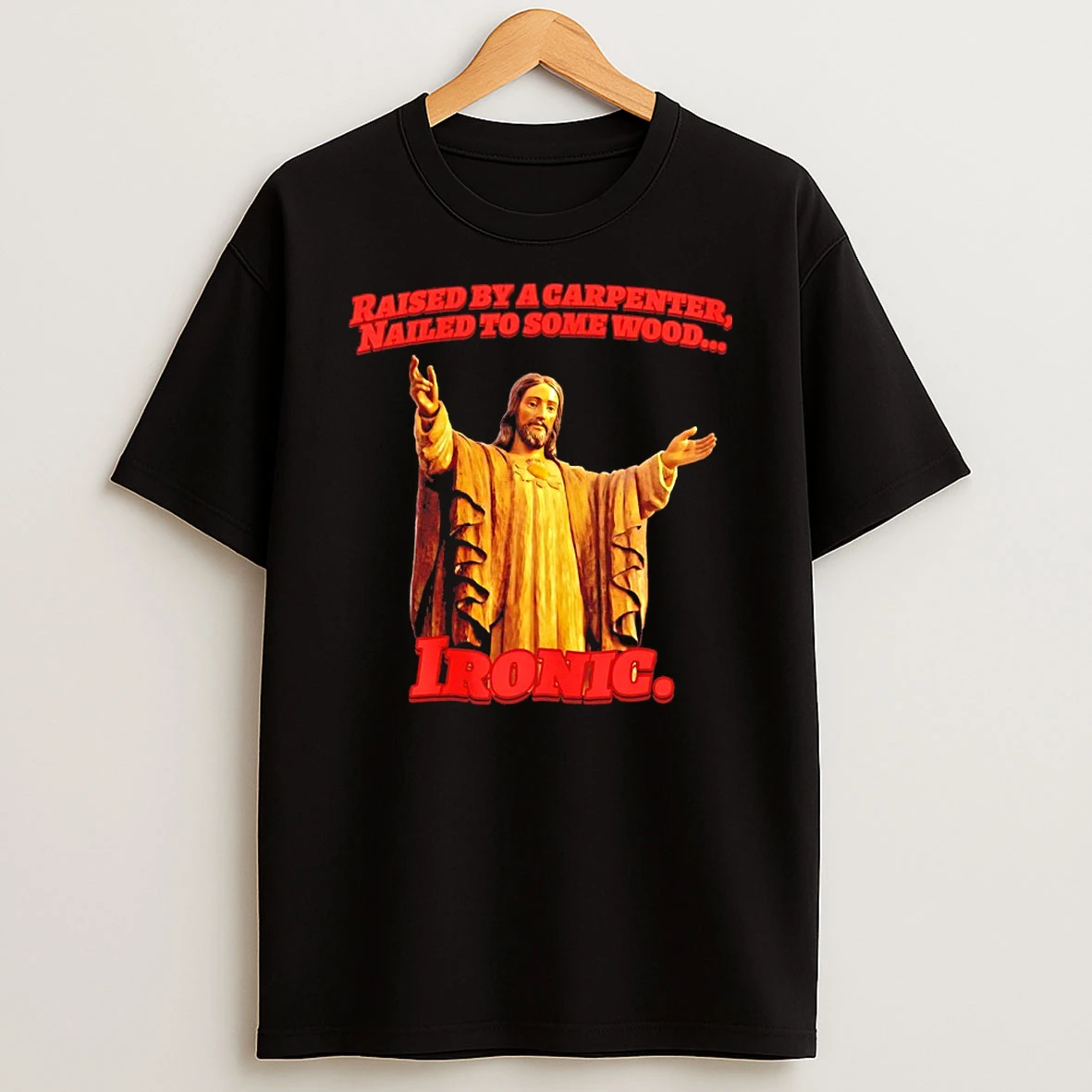 Jesus Raised By A Carpenter Nailed To Some Wood Ironic Shirts