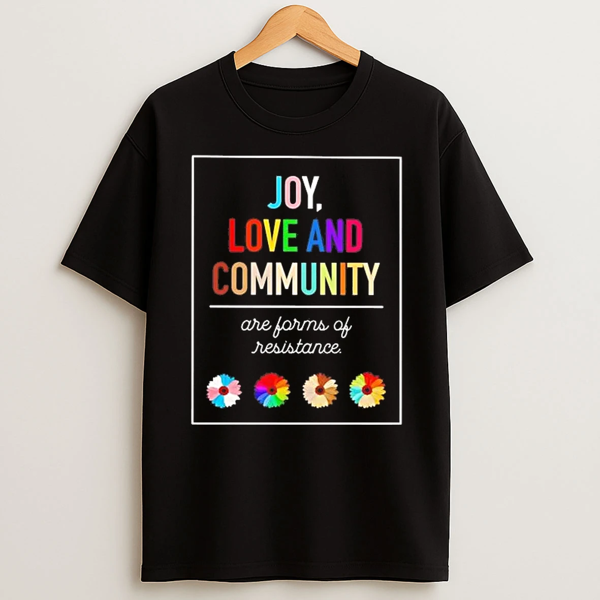 Joy Love And Community Are Forms Of Resistance Shirts