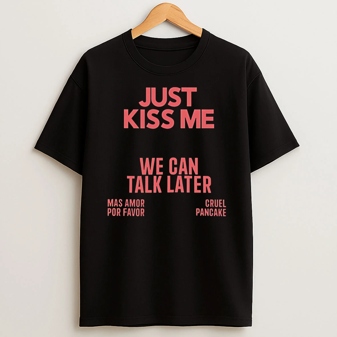 Just Kiss Me We Can Talk Later Mas Amor Por Favor Cruel Pancake Shirts