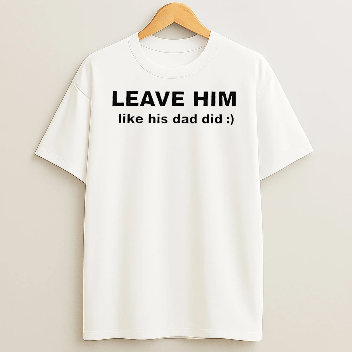 Leave Him Like His Dad Did Shirts