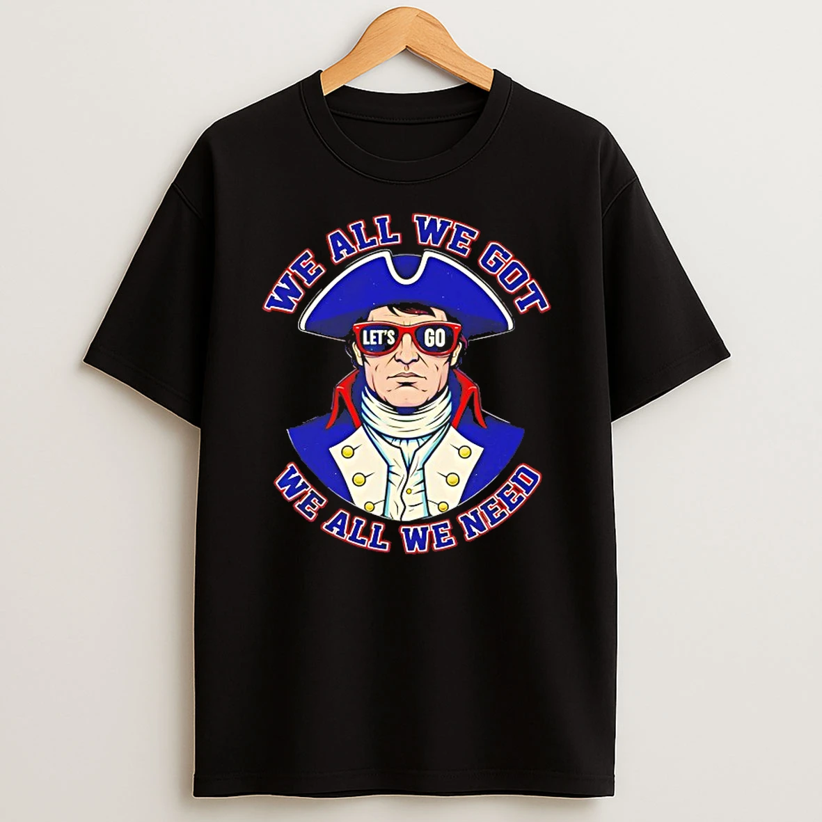 Lets Go Patriots We All We Got We All We Need Shirts