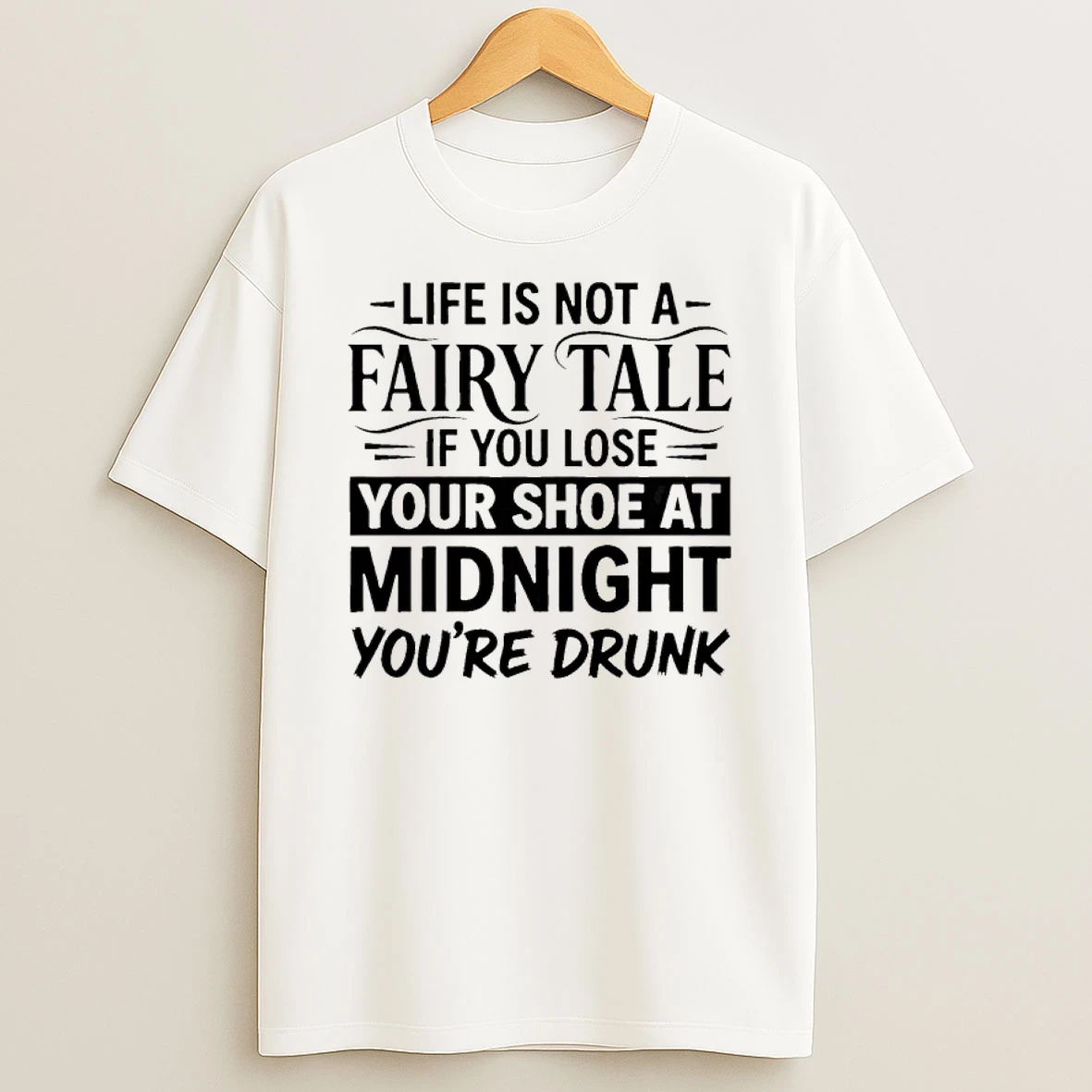 Life Is Not A Fairy Tale If You Lose Your Shoe At Midnight Youre Drunk Shirts