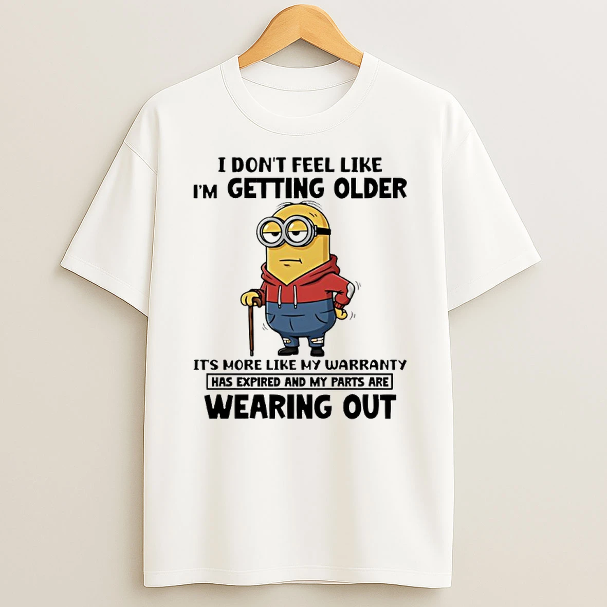Minion I Dont Feel Like Im Getting Older Its More Like My Warranty Has Expired And My Parts Are Wearing Out Shirts