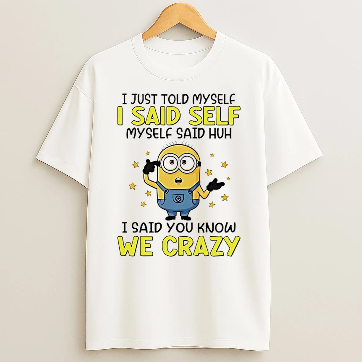 Minion I Just Told Myself I Said Self Myself Said Huh I Said You Know We Crazy Shirts