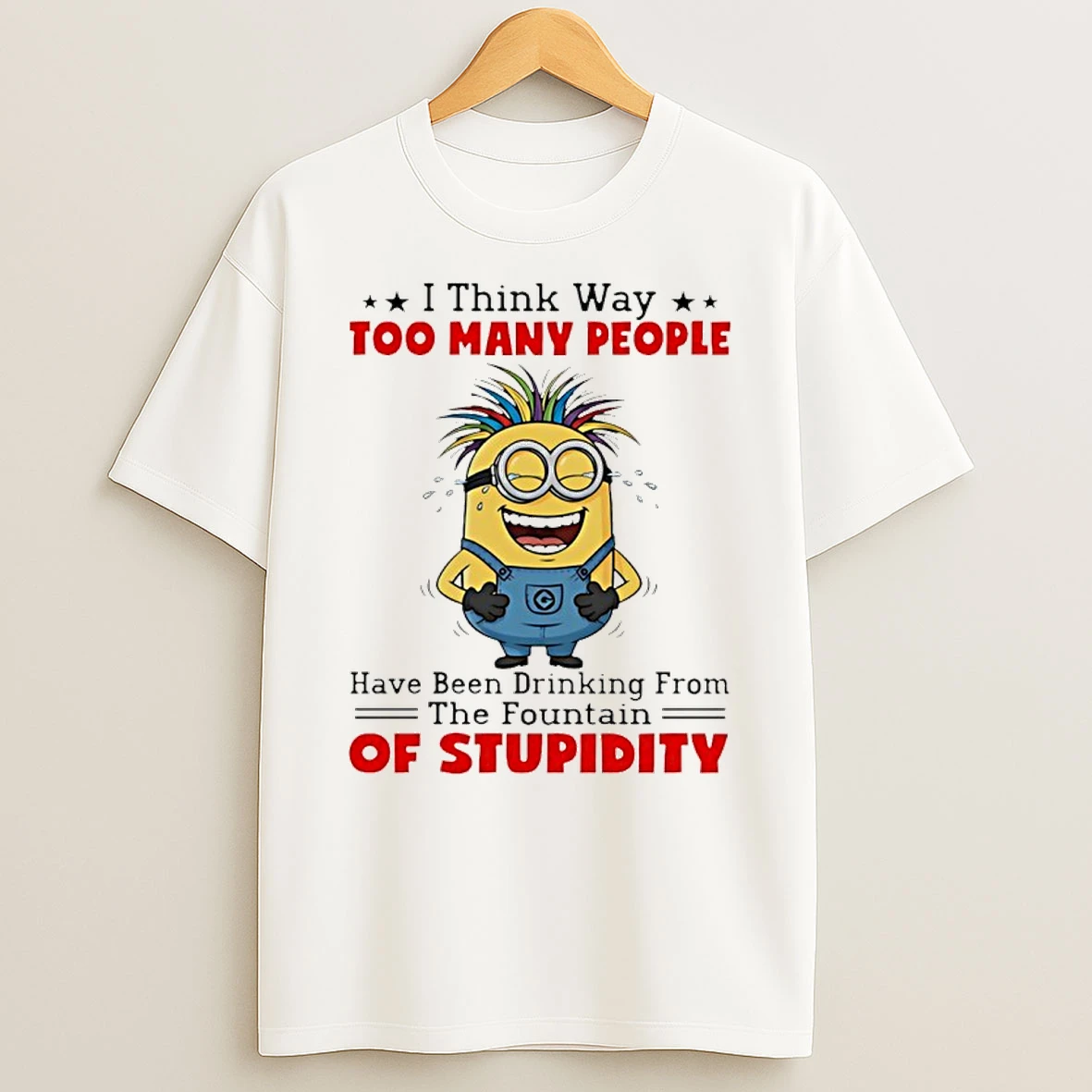 Minion I Think Way Too Many People Have Been Drinking From The Fountain Of Stupidity Shirts