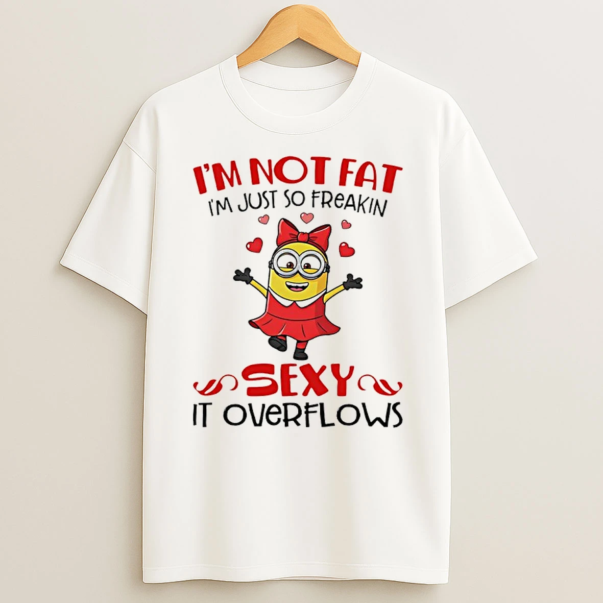 Minion Im Not Fat Im Just So Freakin Sexy It Overflows Shirts