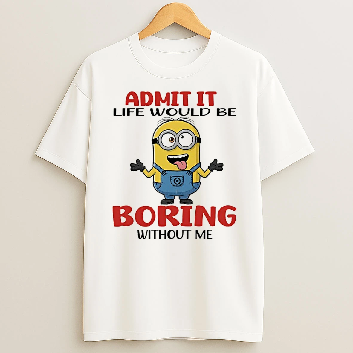 Minion Admit It Life Would Be Boring Without Me Shirts