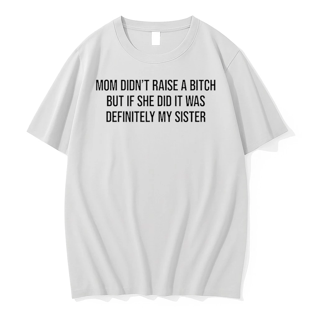 Mom Didnt Raise A Bitch But If She Did It Was Definitely My Sister Shirts