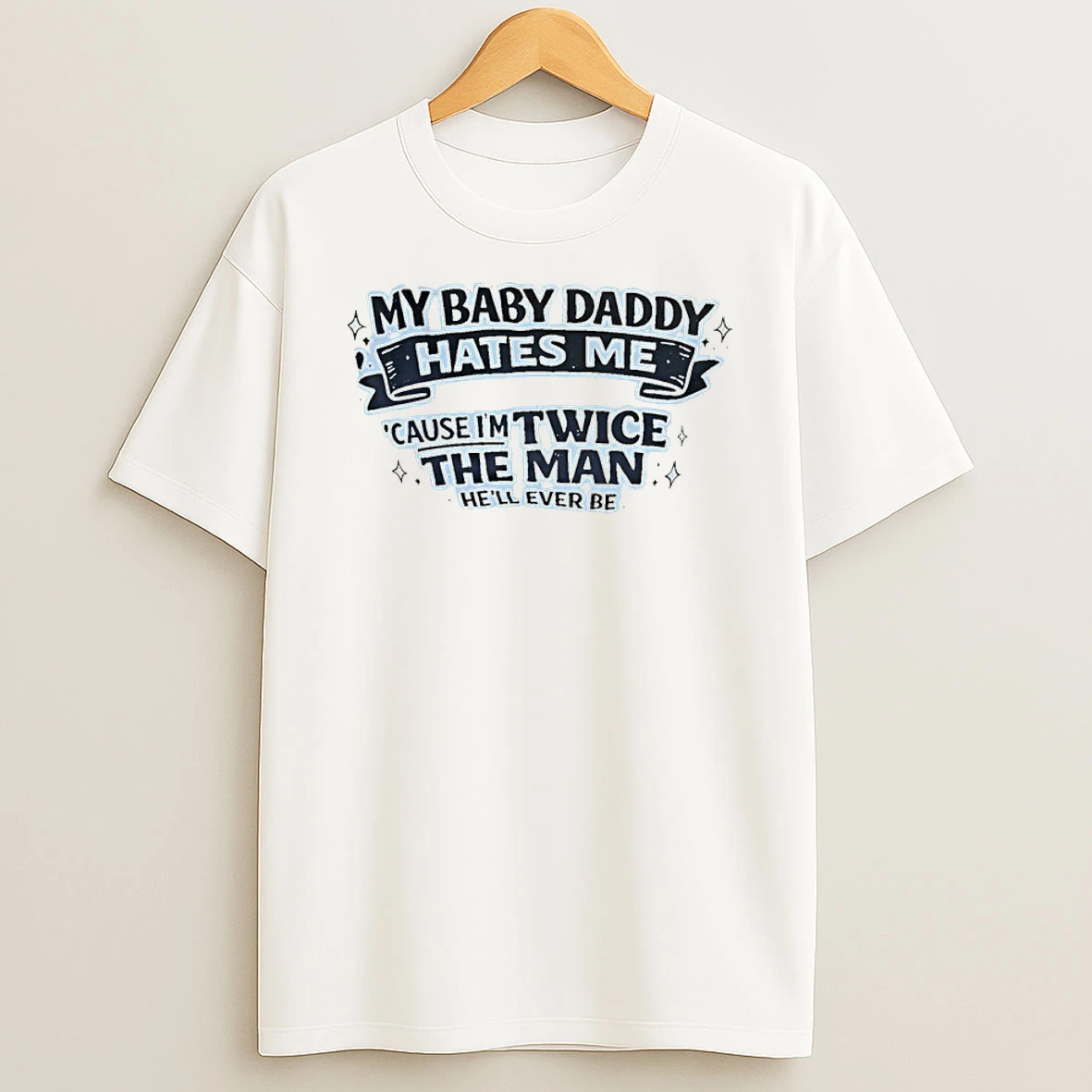 My Baby Daddy Hates Me Bc Im Twice The Man Hell Ever Be Shirts
