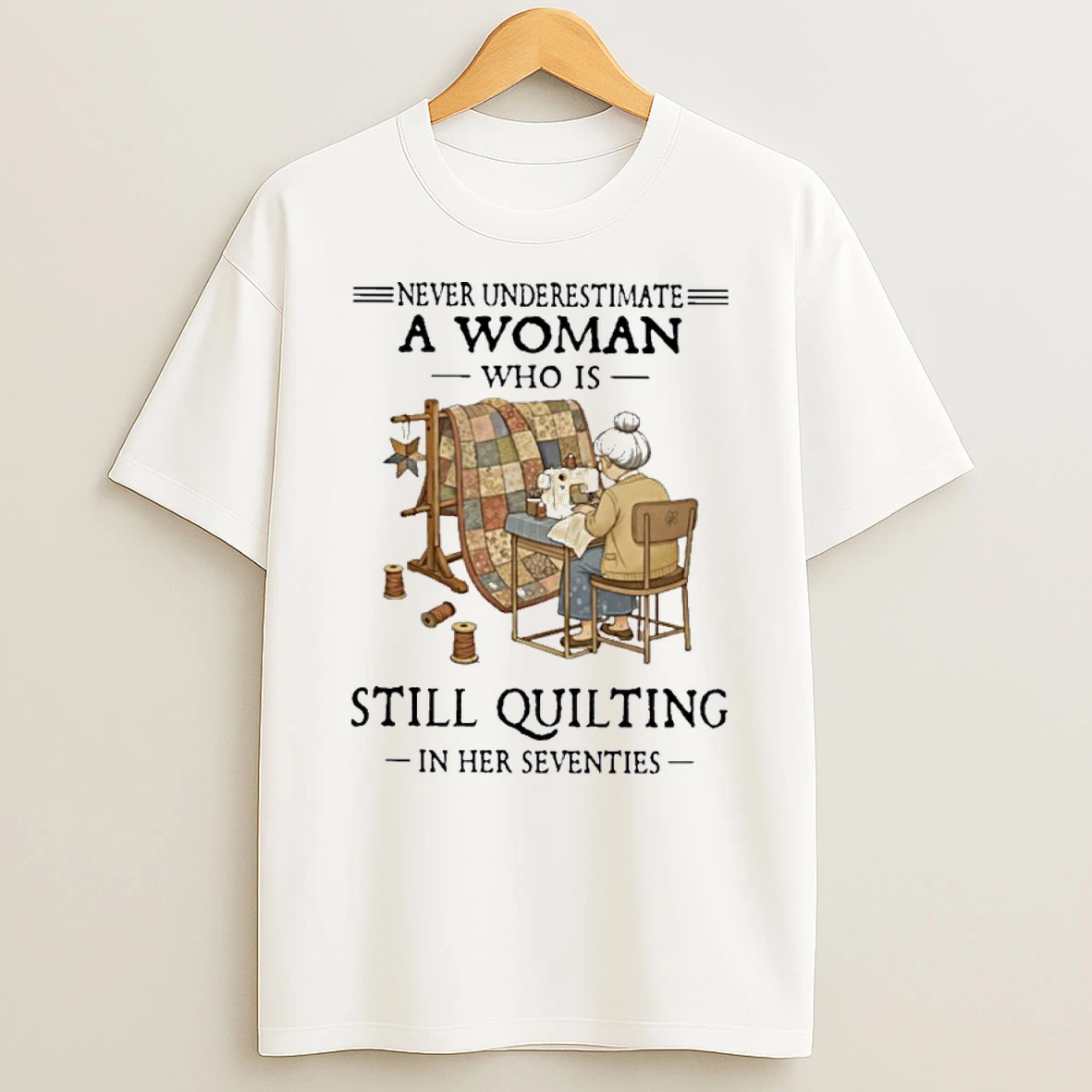 Never Underestimate A Woman Who Is Still Quilting In Her Seventies Shirts