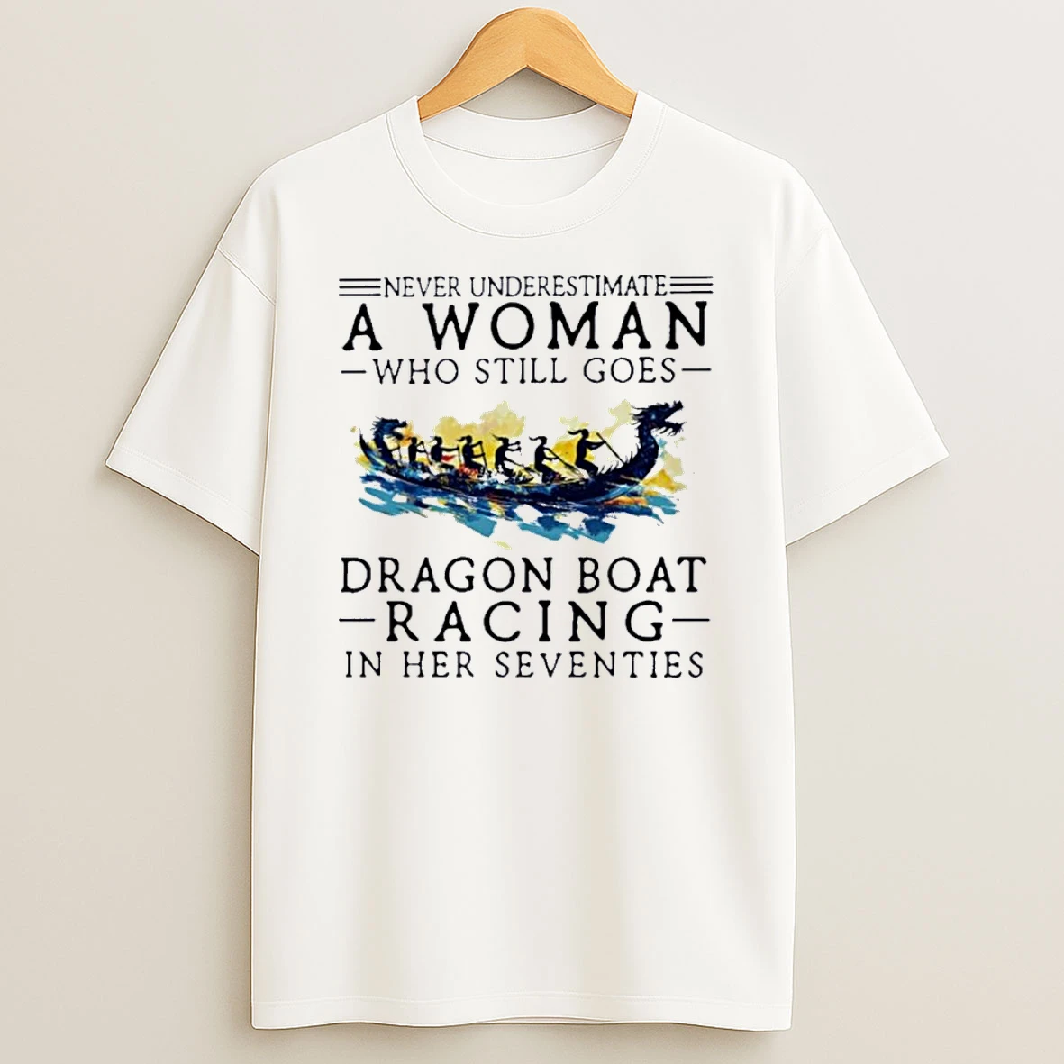 Never Underestimate A Woman Who Still Goes Dragon Boat Racing In Her Seventies Shirts