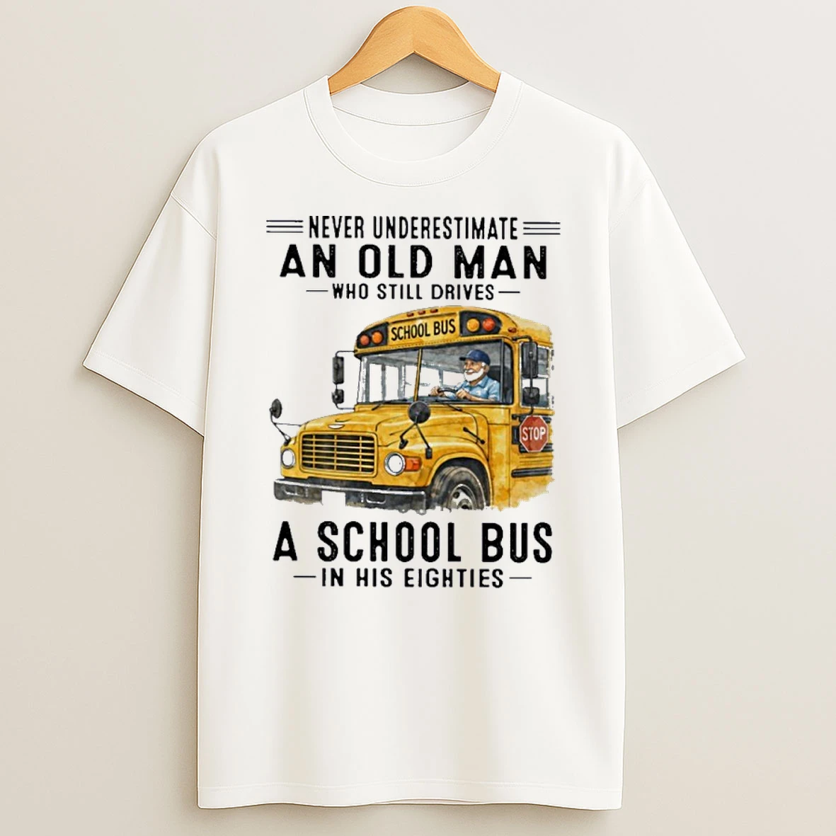 Never Underestimate An Old Man Who Still Drives A School Bus In His Eighties Shirts