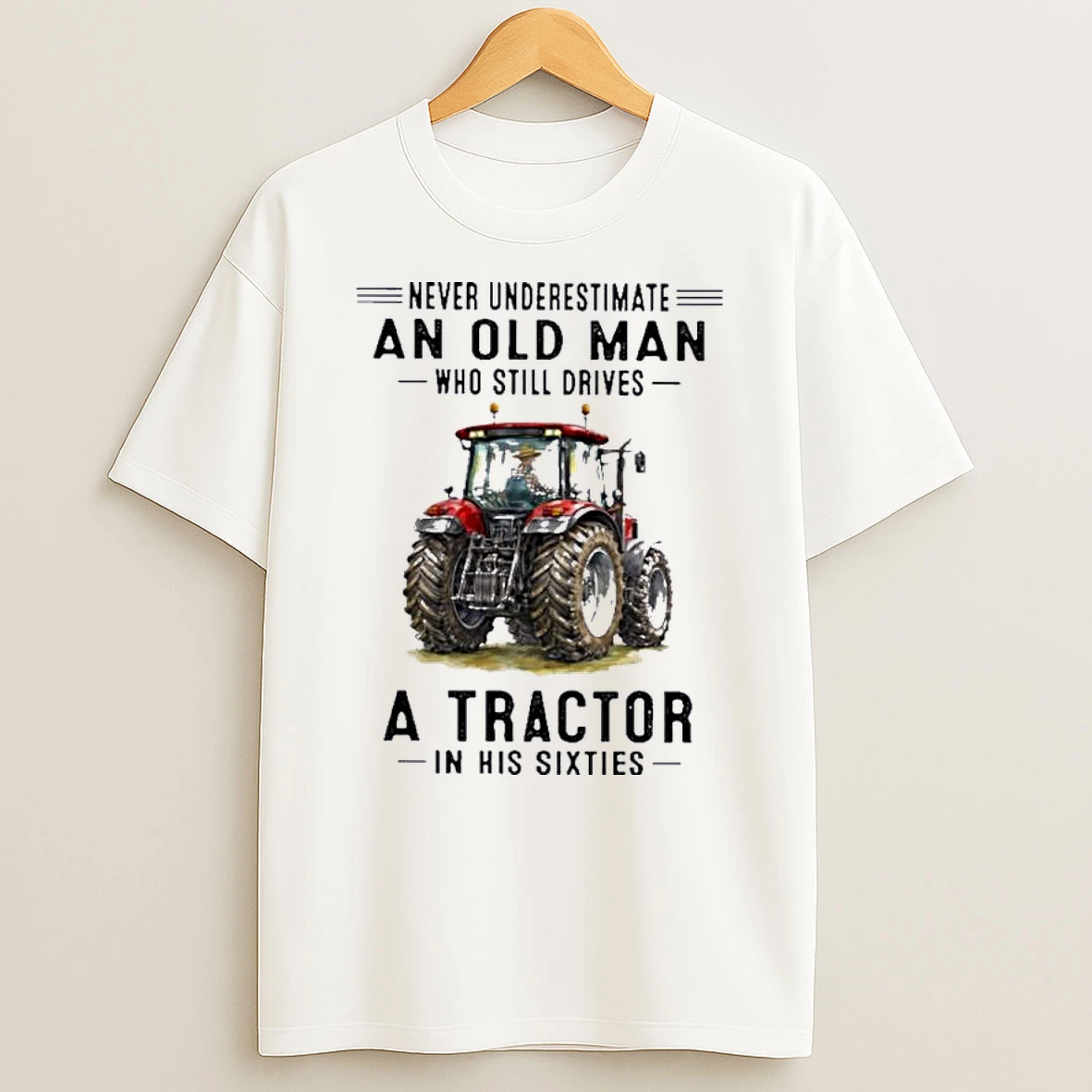 Never Underestimate An Old Man Who Still Drives A Tractor In His Sixties Shirts