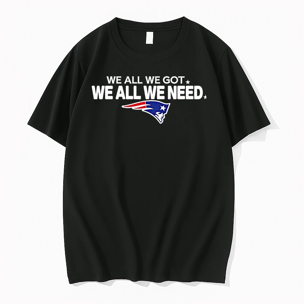 New England Patriots We All We Got We All We Need 2026 Shirts